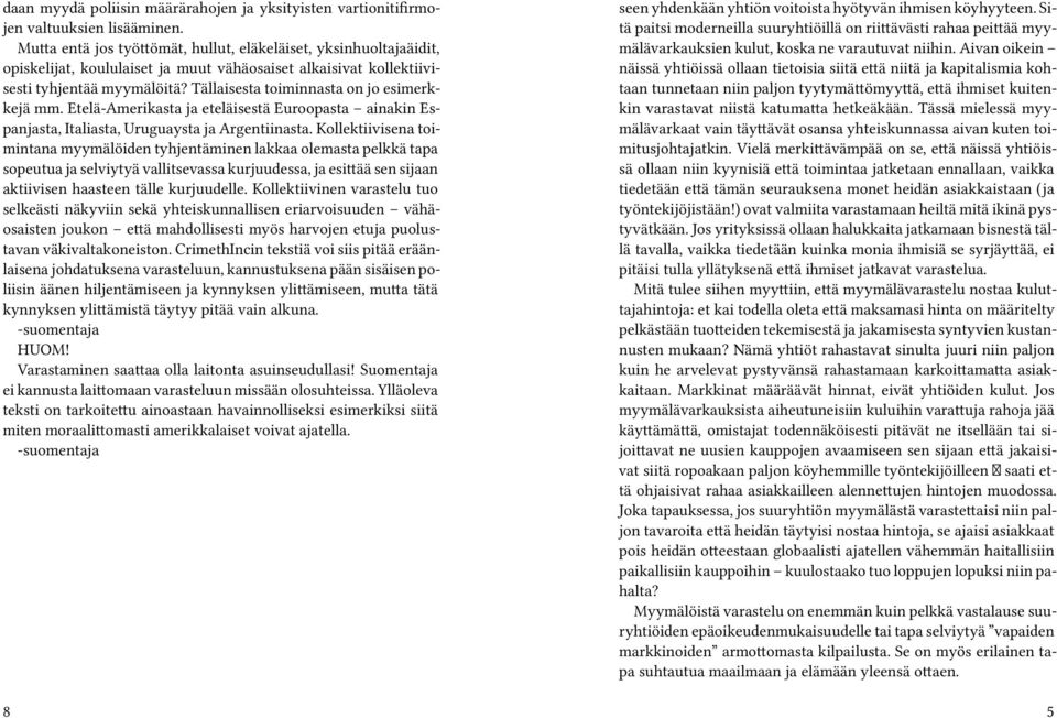 Tällaisesta toiminnasta on jo esimerkkejä mm. Etelä-Amerikasta ja eteläisestä Euroopasta ainakin Espanjasta, Italiasta, Uruguaysta ja Argentiinasta.