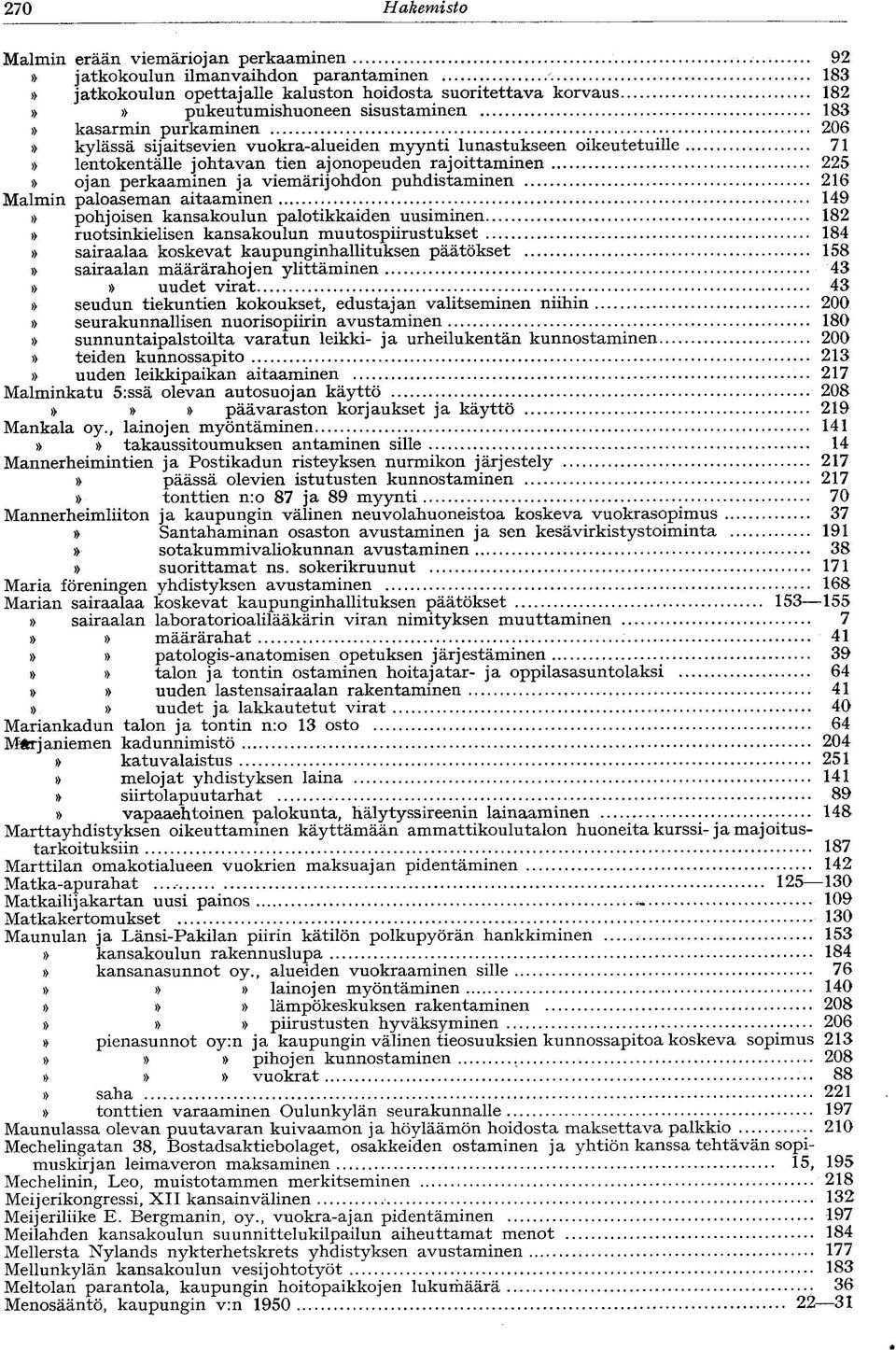 puhdistaminen 216 Malmin paloaseman aitaaminen 149 pohjoisen kansakoulun palotikkaiden uusiminen 182 ruotsinkielisen kansakoulun muutospiirustukset 184 sairaalaa koskevat kaupunginhallituksen