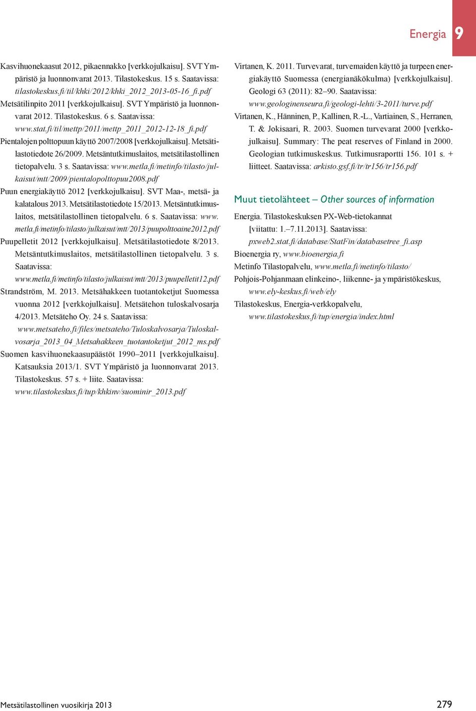 pdf Pientalojen polttopuun käyttö 2007/2008 [verkkojulkaisu]. Metsätilastotiedote 26/2009. Metsäntutkimuslaitos, metsätilastollinen tietopalvelu. 3 s. Saatavissa: www.metla.