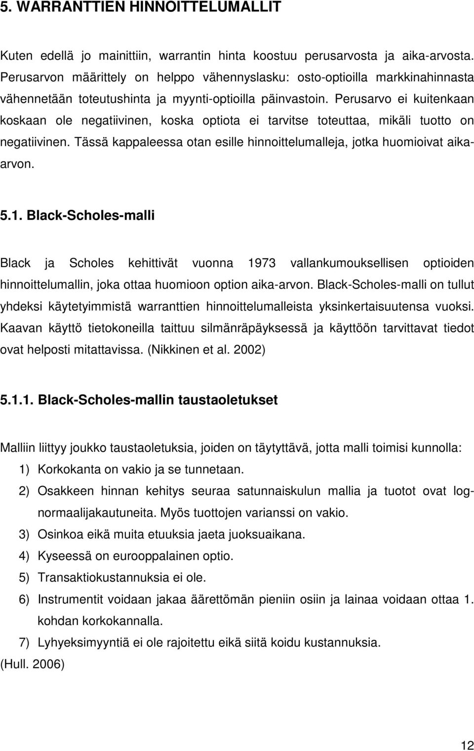 Perusarvo ei kuitenkaan koskaan ole negatiivinen, koska optiota ei tarvitse toteuttaa, mikäli tuotto on negatiivinen. Tässä kappaleessa otan esille hinnoittelumalleja, jotka huomioivat aikaarvon. 5.1.