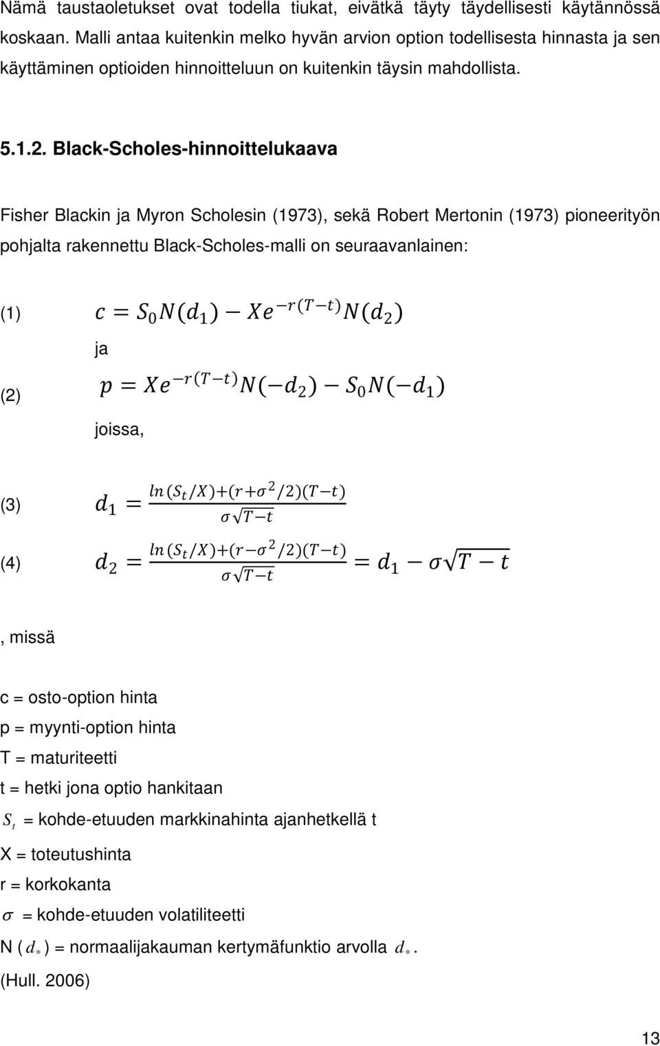 Black-Scholes-hinnoittelukaava Fisher Blackin ja Myron Scholesin (1973), sekä Robert Mertonin (1973) pioneerityön pohjalta rakennettu Black-Scholes-malli on seuraavanlainen: (1) cc = SS 0 NN(dd 1 )