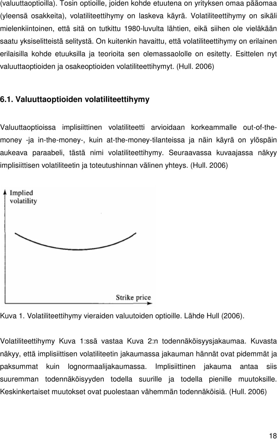 On kuitenkin havaittu, että volatiliteettihymy on erilainen erilaisilla kohde etuuksilla ja teorioita sen olemassaololle on esitetty.