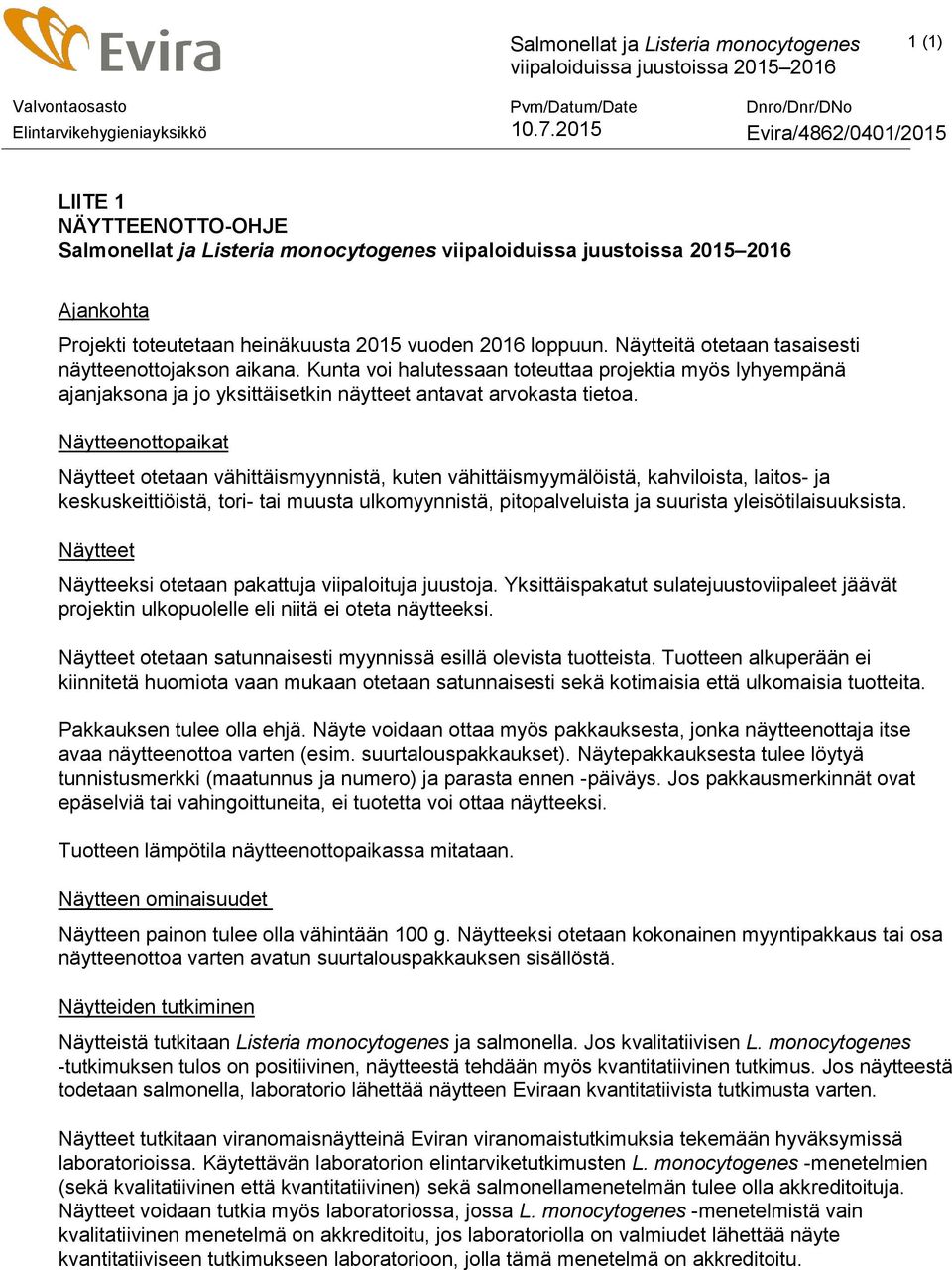 Näytteenottopaikat Näytteet otetaan vähittäismyynnistä, kuten vähittäismyymälöistä, kahviloista, laitos- ja keskuskeittiöistä, tori- tai muusta ulkomyynnistä, pitopalveluista ja suurista