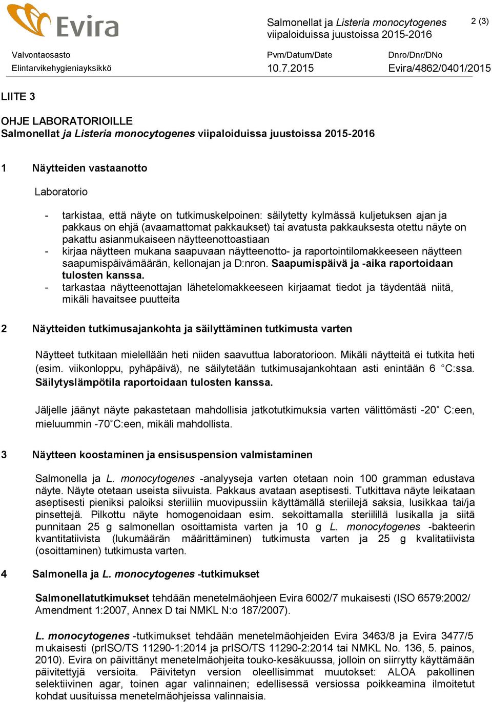 kirjaa näytteen mukana saapuvaan näytteenotto- ja raportointilomakkeeseen näytteen saapumispäivämäärän, kellonajan ja D:nron. Saapumispäivä ja -aika raportoidaan tulosten kanssa.