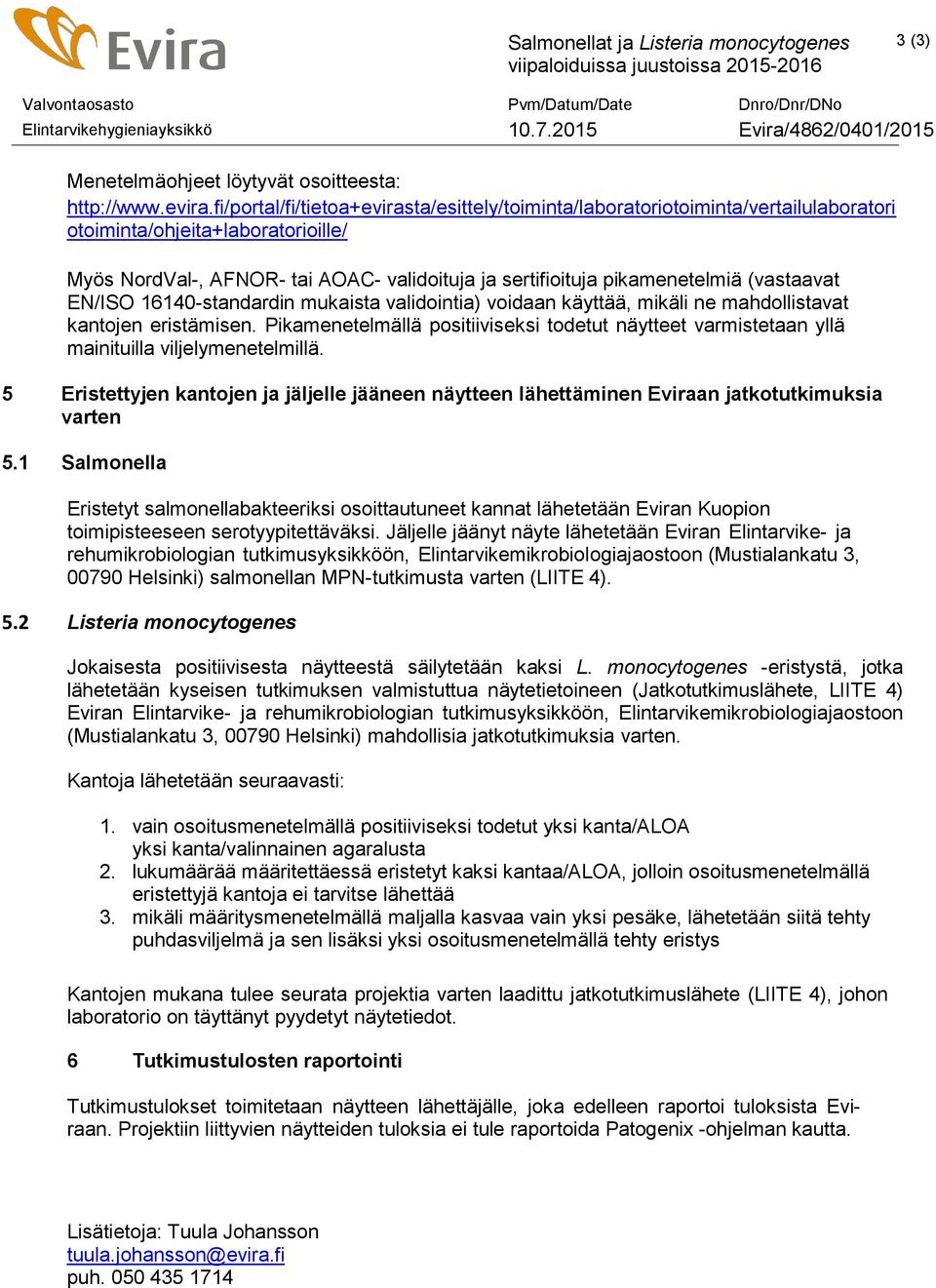 (vastaavat EN/ISO 16140-standardin mukaista validointia) voidaan käyttää, mikäli ne mahdollistavat kantojen eristämisen.