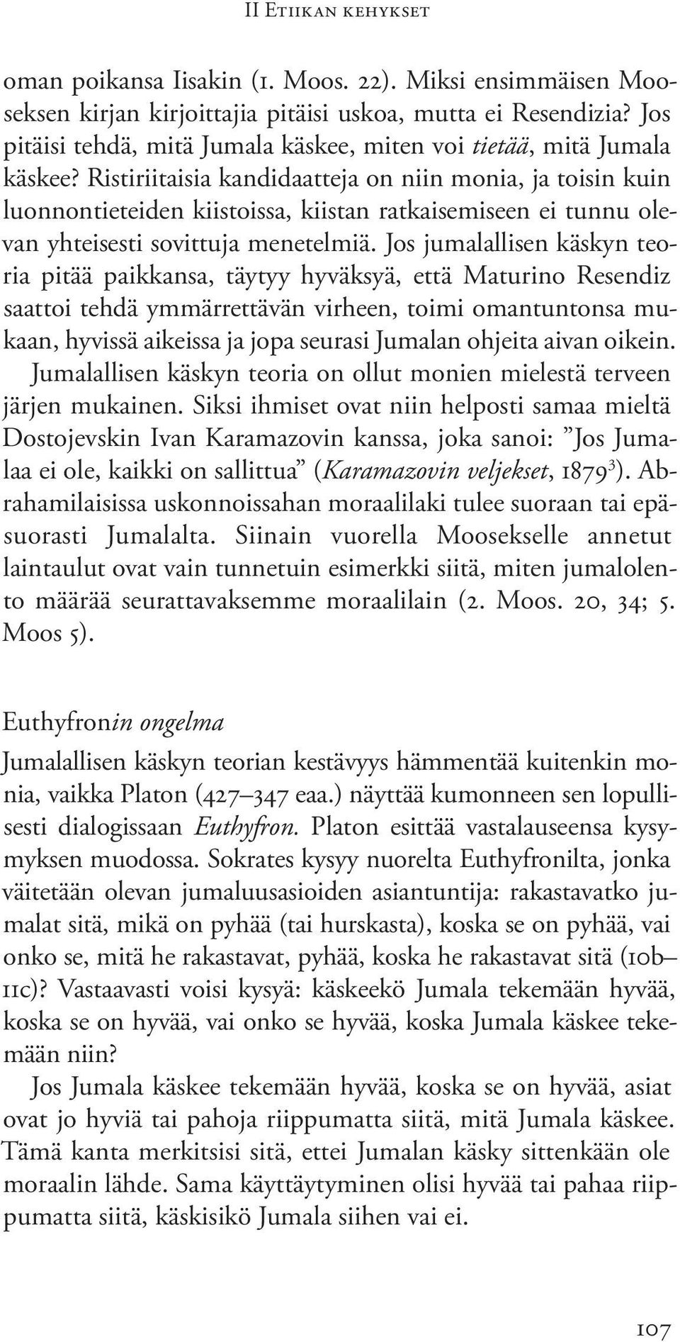 Ristiriitaisia kandidaatteja on niin monia, ja toisin kuin luonnontieteiden kiistoissa, kiistan ratkaisemiseen ei tunnu olevan yhteisesti sovittuja menetelmiä.