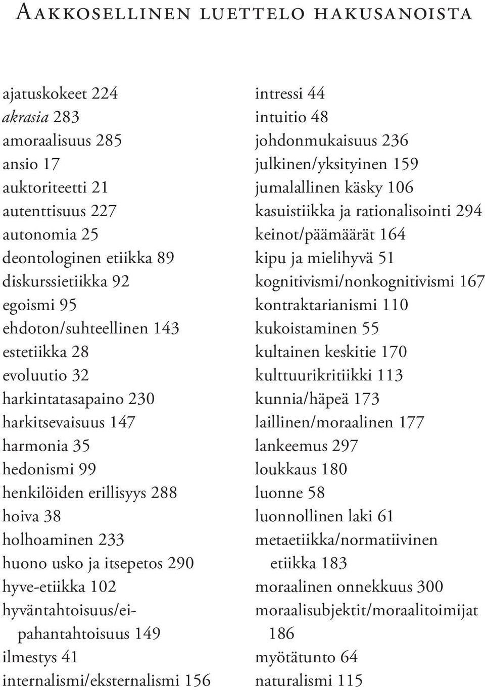 hyve-etiikka 102 hyväntahtoisuus/eipahantahtoisuus 149 ilmestys 41 internalismi/eksternalismi 156 intressi 44 intuitio 48 johdonmukaisuus 236 julkinen/yksityinen 159 jumalallinen käsky 106