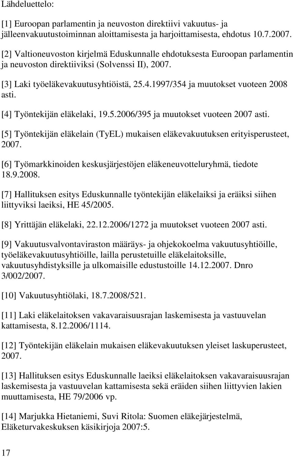 1997/354 ja muutokset vuoteen 2008 asti. [4] Työntekijän eläkelaki, 19.5.2006/395 ja muutokset vuoteen 2007 asti. [5] Työntekijän eläkelain (TyEL) mukaisen eläkevakuutuksen erityisperusteet, 2007.