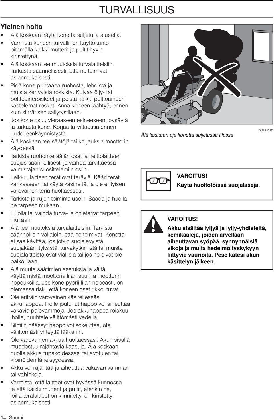 Kuivaa öljy- tai polttoaineroiskeet ja poista kaikki polttoaineen kastelemat roskat. Anna koneen jäähtyä, ennen kuin siirrät sen säilytystilaan.