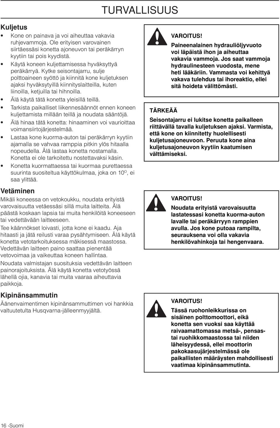 Kytke seisontajarru, sulje polttoaineen syöttö ja kiinnitä kone kuljetuksen ajaksi hyväksytyillä kiinnityslaitteilla, kuten liinoilla, ketjuilla tai hihnoilla. Älä käytä tätä konetta yleisillä teillä.