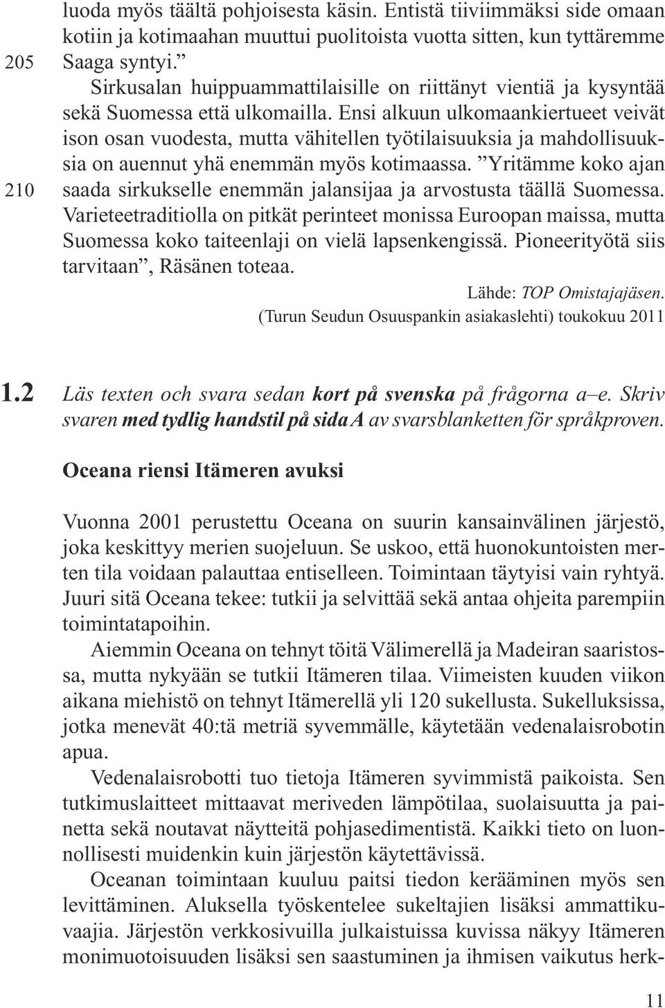 Ensi alkuun ulkomaankiertueet veivät ison osan vuodesta, mutta vä hitellen työtilaisuuksia ja mahdollisuuksia on auennut yhä enemmän myös koti maassa.