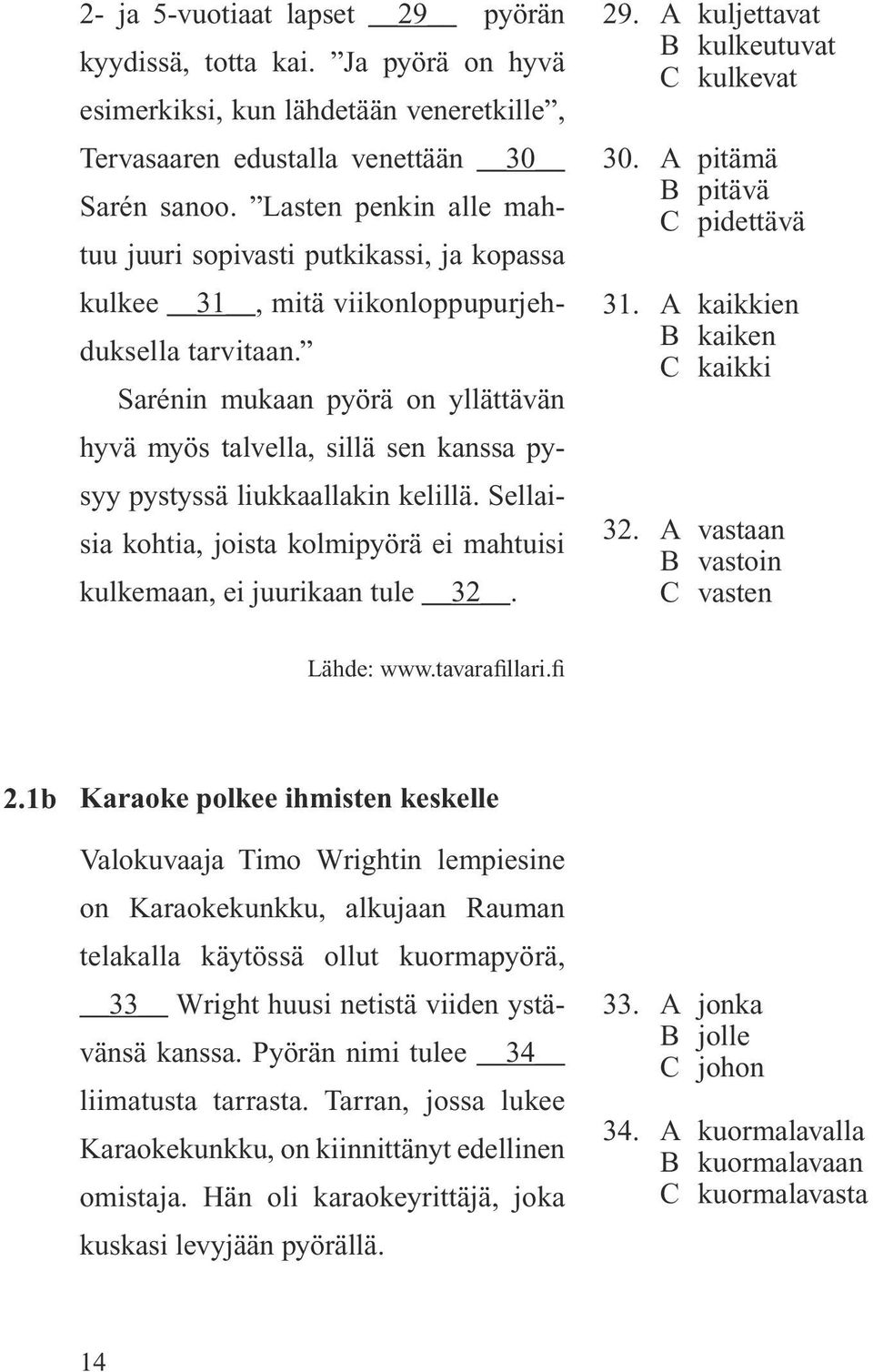 Sarénin mukaan pyörä on yllättävän hyvä myös talvella, sillä sen kanssa pysyy pystyssä liukkaallakin kelillä. Sellaisia kohtia, joista kolmipyörä ei mahtuisi kulkemaan, ei juurikaan tule 32. 29.