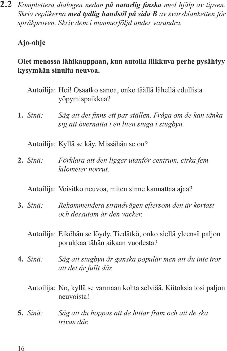 Sinä: Säg att det finns ett par ställen. Fråga om de kan tänka sig att övernatta i en liten stuga i stugbyn. Autoilija: Kyllä se käy. Missähän se on? 2.