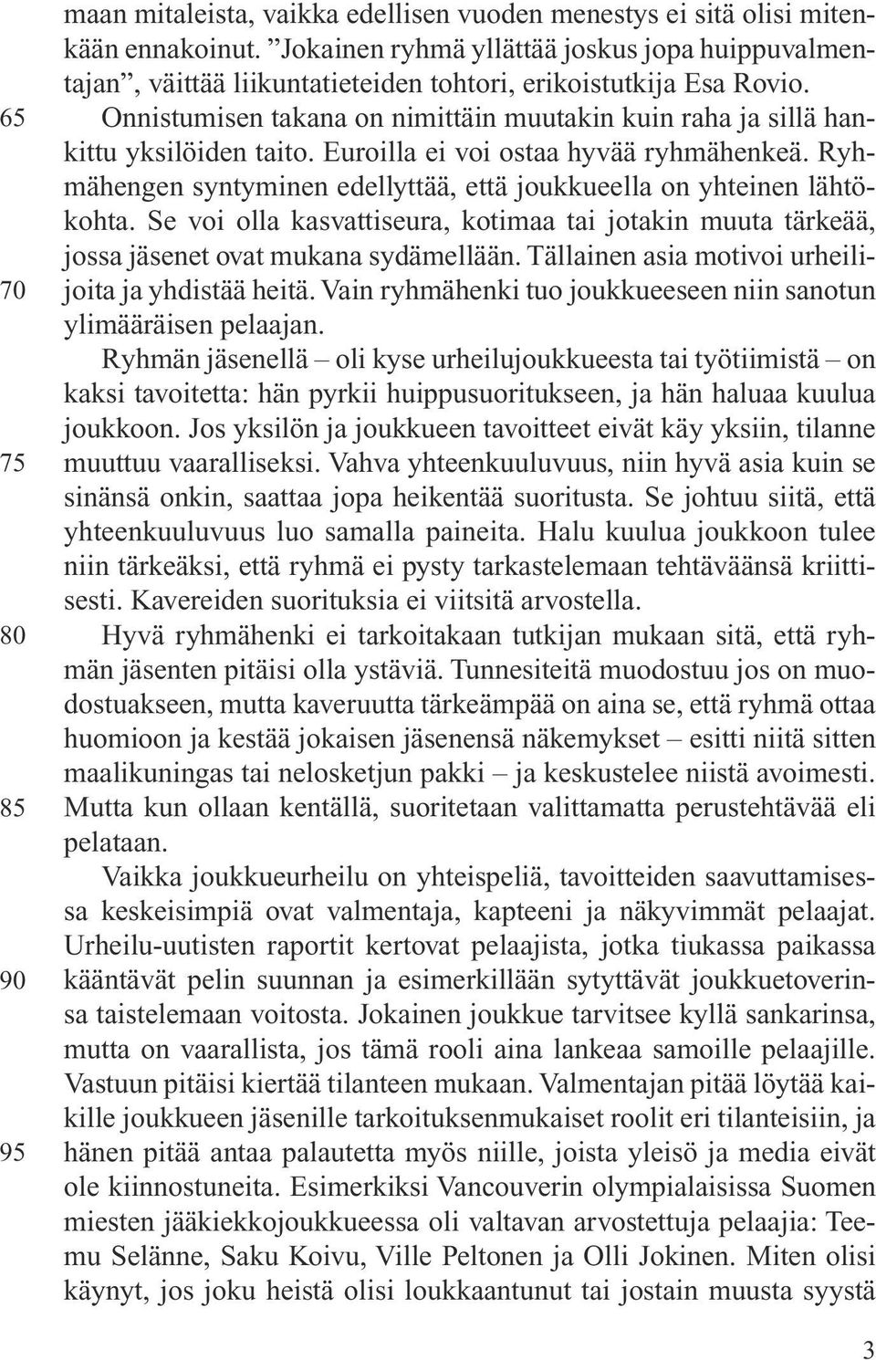 Onnistumisen takana on nimittäin muutakin kuin raha ja sillä hankittu yksilöiden taito. Euroilla ei voi ostaa hyvää ryhmähenkeä.
