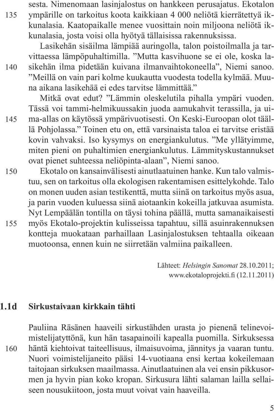Lasikehän sisäilma lämpiää auringolla, talon poistoilmalla ja tarvittaessa lämpöpu haltimilla. Mutta kasvihuone se ei ole, koska lasikehän ilma pidetään kuivana ilman vaihtokoneella, Niemi sanoo.