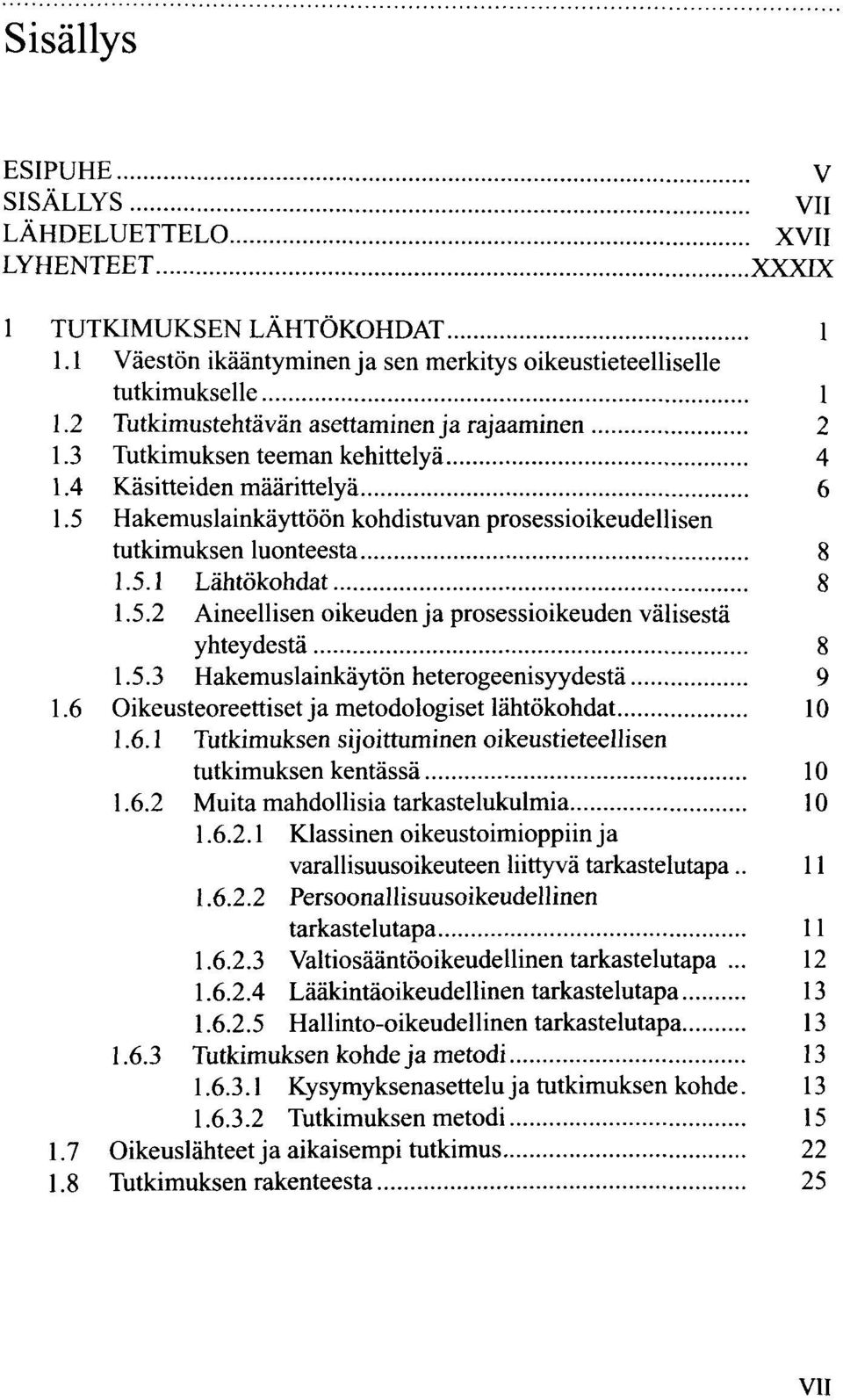 5.2 Aineellisen oikeuden ja prosessioikeuden välisestä yhteydestä 8 1.5.3 Hakemuslainkäytön heterogeenisyydestä 9 1.6 Oikeusteoreettiset ja metodologiset lähtökohdat 10 1.6.1 Tutkimuksen sijoittuminen oikeustieteellisen tutkimuksen kentässä 10 1.