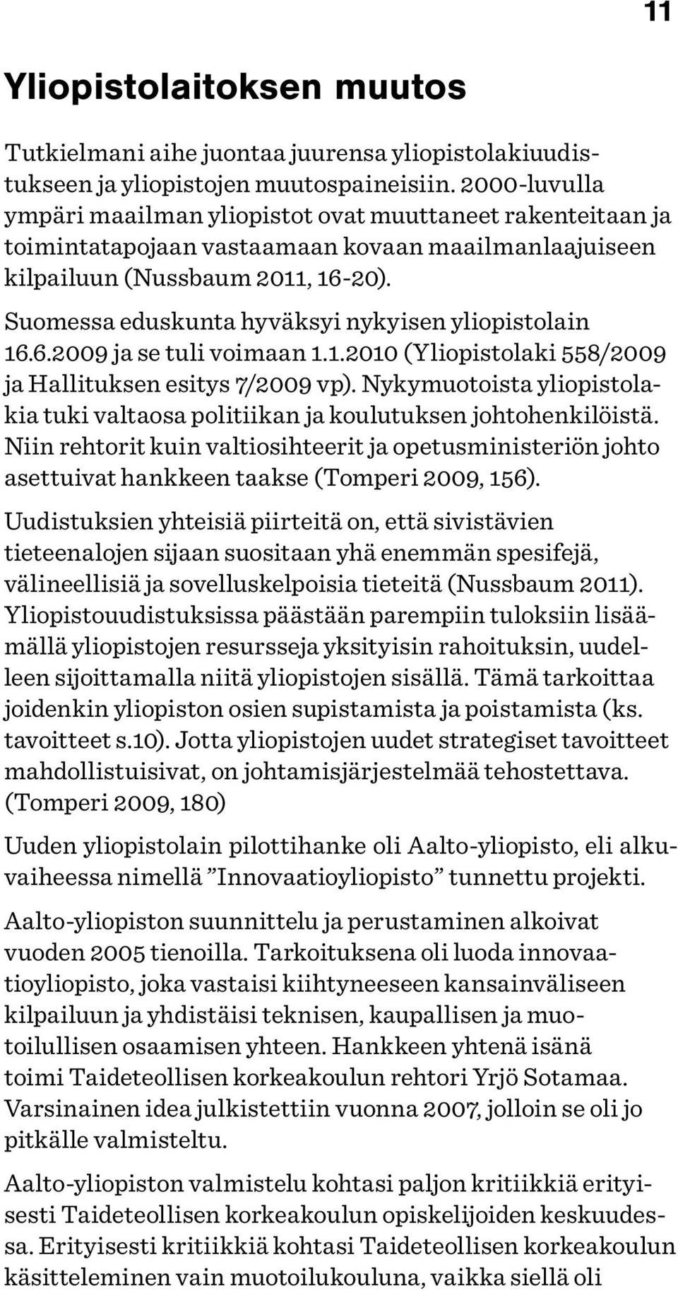 Suomessa eduskunta hyväksyi nykyisen yliopistolain 16.6.2009 ja se tuli voimaan 1.1.2010 (Yliopistolaki 558/2009 ja Hallituksen esitys 7/2009 vp).