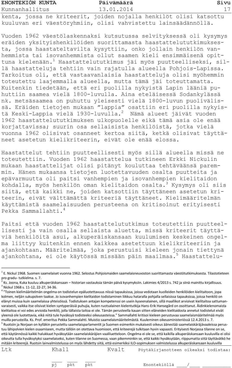 vanhemmista tai isovanhemmista ollut saamen kieli ensimmäisenä opittuna kielenään. 1 Haastattelututkimus jäi myös puutteelliseksi, sillä haastatteluja tehtiin vain rajatulla alueella Pohjois-Lapissa.