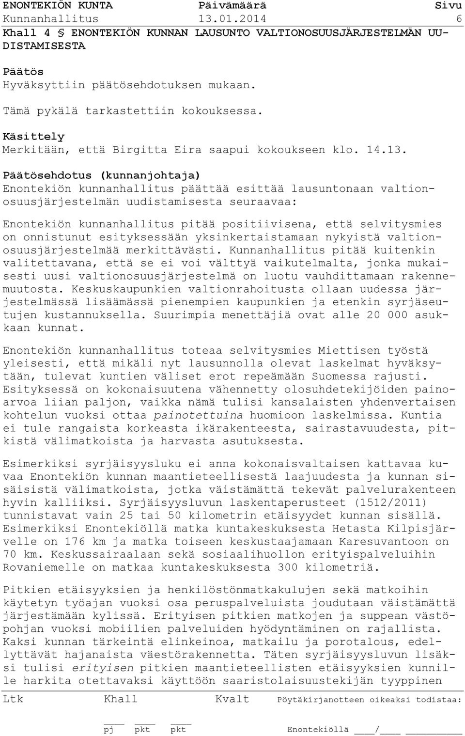 Päätösehdotus (kunnanjohtaja) Enontekiön kunnanhallitus päättää esittää lausuntonaan valtionosuusjärjestelmän uudistamisesta seuraavaa: Enontekiön kunnanhallitus pitää positiivisena, että