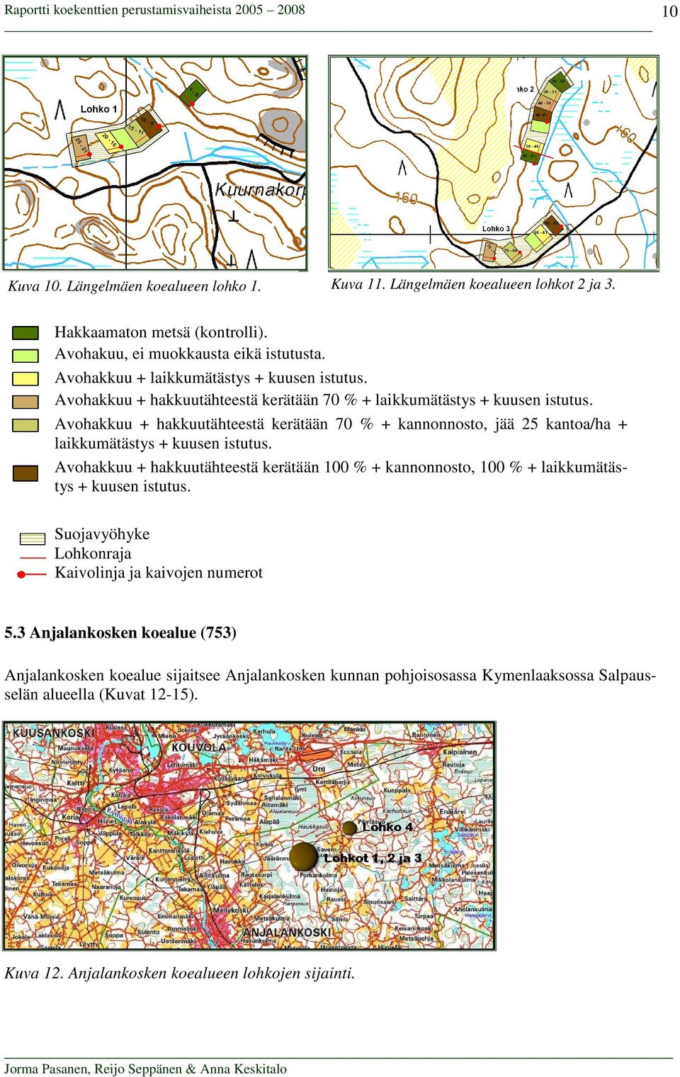 Avohakkuu + hakkuutähteestä kerätään 70 % + kannonnosto, jää 25 kantoa/ha + laikkumätästys + kuusen istutus.