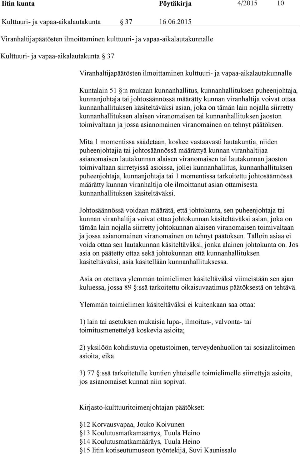 Kuntalain 51 :n mukaan kunnanhallitus, kunnanhallituksen puheenjohtaja, kunnanjohtaja tai johtosäännössä määrätty kunnan viranhaltija voivat ottaa kunnanhallituksen käsiteltäväksi asian, joka on