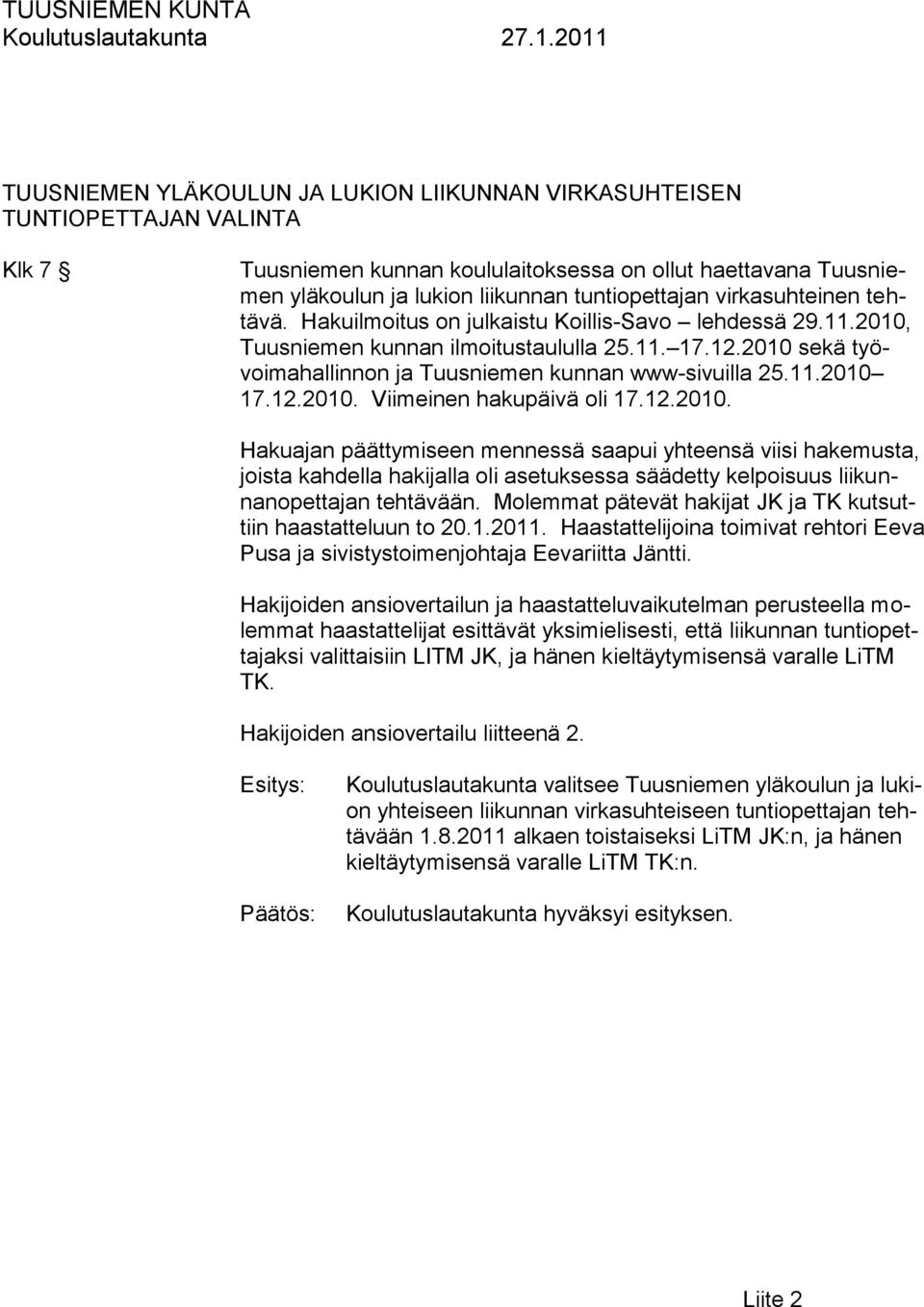 12.2010. Viimeinen hakupäivä oli 17.12.2010. Hakuajan päättymiseen mennessä saapui yhteensä viisi hakemusta, joista kahdella hakijalla oli asetuksessa säädetty kelpoisuus liikunnanopettajan tehtävään.