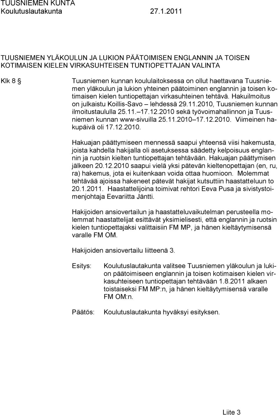 2010, Tuusniemen kunnan ilmoitustaululla 25.11. 17.12.2010 sekä työvoimahallinnon ja Tuusniemen kunnan www-sivuilla 25.11.2010 17.12.2010. Viimeinen hakupäivä oli 17.12.2010. Hakuajan päättymiseen mennessä saapui yhteensä viisi hakemusta, joista kahdella hakijalla oli asetuksessa säädetty kelpoisuus englannin ja ruotsin kielten tuntiopettajan tehtävään.