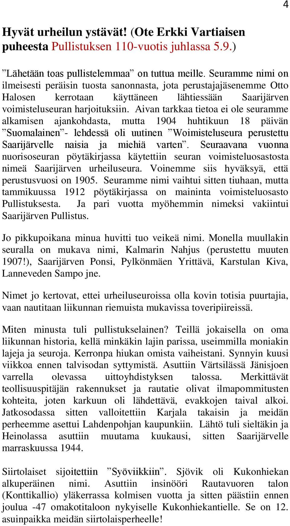 Aivan tarkkaa tietoa ei ole seuramme alkamisen ajankohdasta, mutta 1904 huhtikuun 18 päivän Suomalainen - lehdessä oli uutinen Woimisteluseura perustettu Saarijärvelle naisia ja miehiä varten.