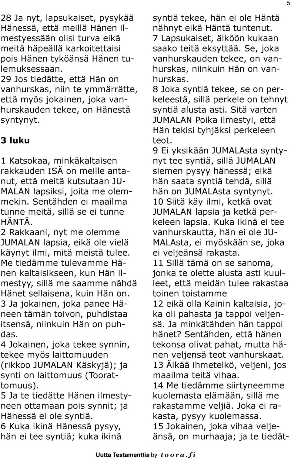 3 luku 1 Katsokaa, minkäkaltaisen rakkauden ISÄ on meille antanut, että meitä kutsutaan JU- MALAN lapsiksi, joita me olemmekin. Sentähden ei maailma tunne meitä, sillä se ei tunne HÄNTÄ.