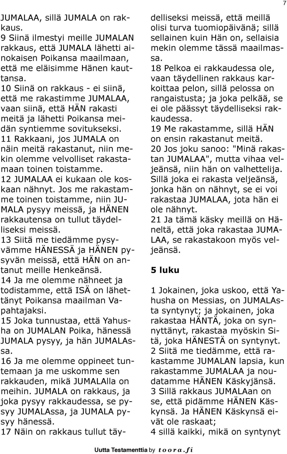 11 Rakkaani, jos JUMALA on näin meitä rakastanut, niin mekin olemme velvolliset rakastamaan toinen toistamme. 12 JUMALAA ei kukaan ole koskaan nähnyt.