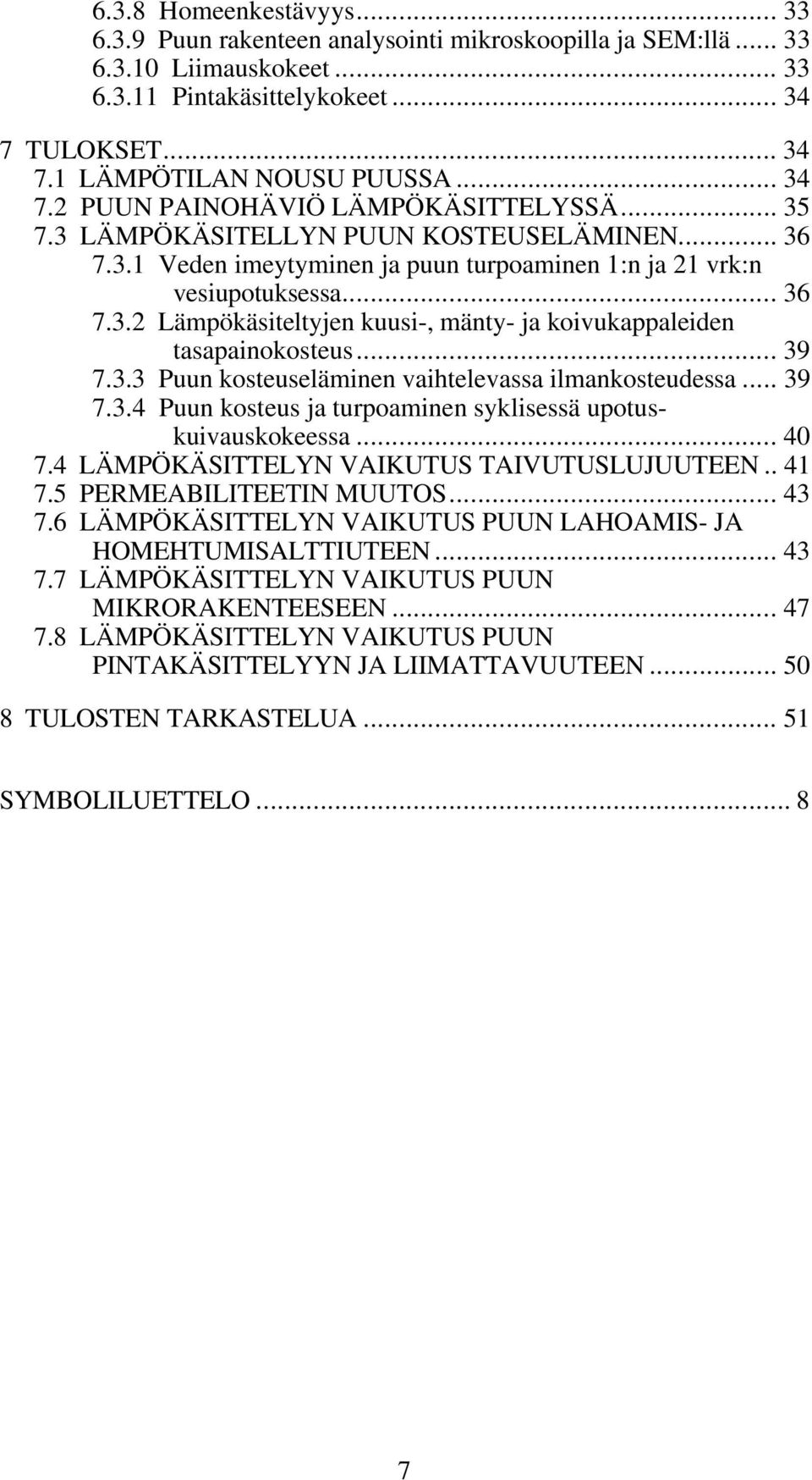 .. 39 7.3.3 Puun kosteuseläminen vaihtelevassa ilmankosteudessa... 39 7.3.4 Puun kosteus ja turpoaminen syklisessä upotuskuivauskokeessa... 40 7.4 LÄMPÖKÄSITTELYN VAIKUTUS TAIVUTUSLUJUUTEEN.. 41 7.