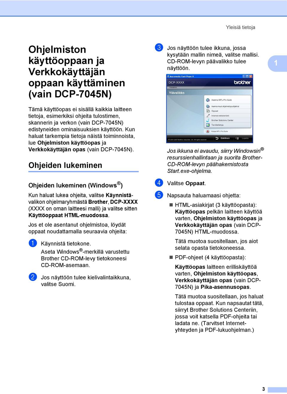 Ohjeiden lukeminen 1 Ohjeiden lukeminen (Windows ) 1 Kun haluat lukea ohjeita, valitse Käynnistävalikon ohjelmaryhmästä Brother, DCP-XXXX (XXXX on oman laitteesi malli) ja valitse sitten Käyttöoppaat