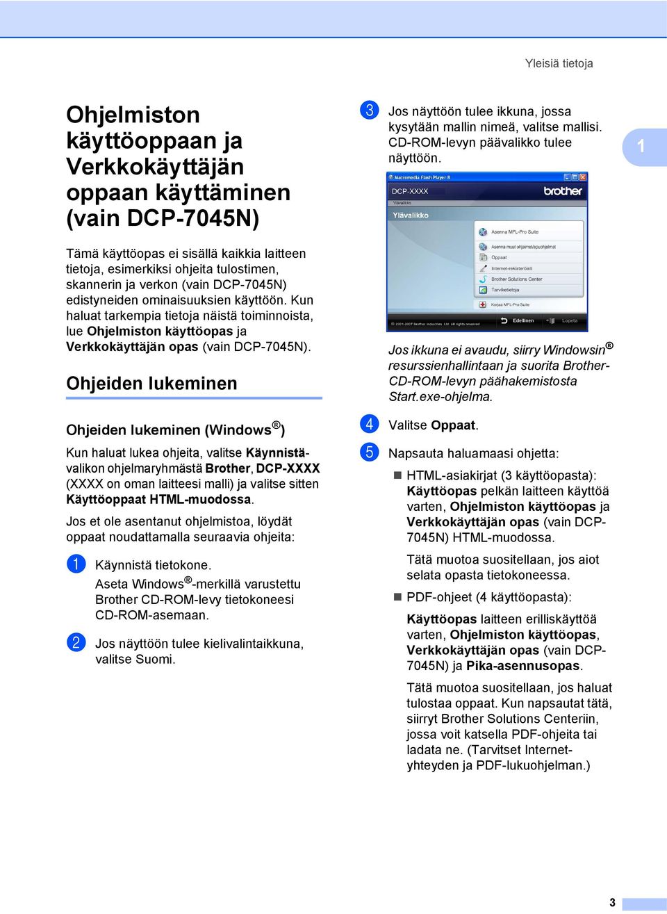 Ohjeiden lukeminen 1 Ohjeiden lukeminen (Windows ) 1 Kun haluat lukea ohjeita, valitse Käynnistävalikon ohjelmaryhmästä Brother, DCP-XXXX (XXXX on oman laitteesi malli) ja valitse sitten Käyttöoppaat