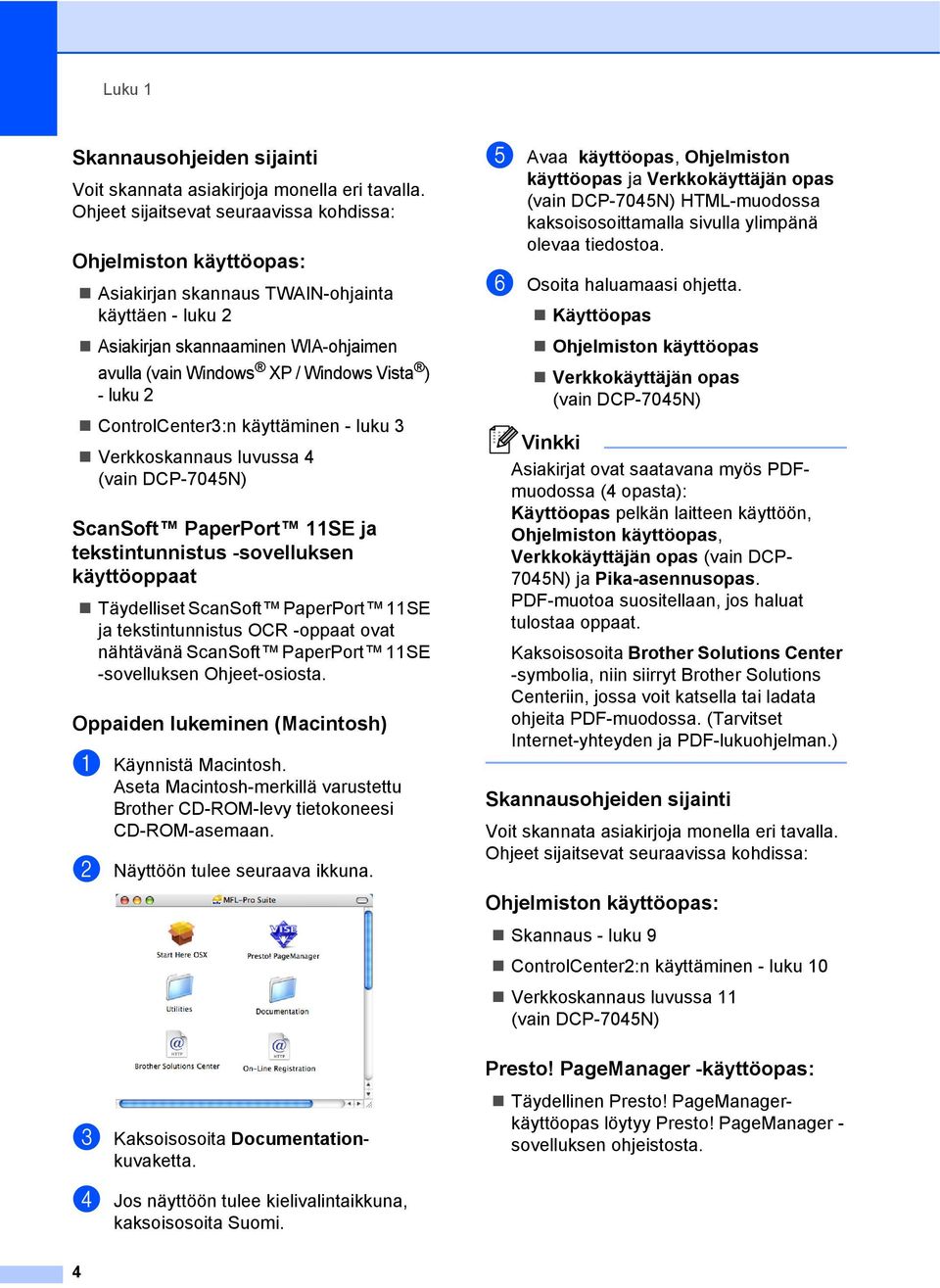 - luku 2 ControlCenter3:n käyttäminen - luku 3 Verkkoskannaus luvussa 4 (vain DCP-7045N) ScanSoft PaperPort 11SE ja tekstintunnistus -sovelluksen käyttöoppaat 1 Täydelliset ScanSoft PaperPort 11SE ja