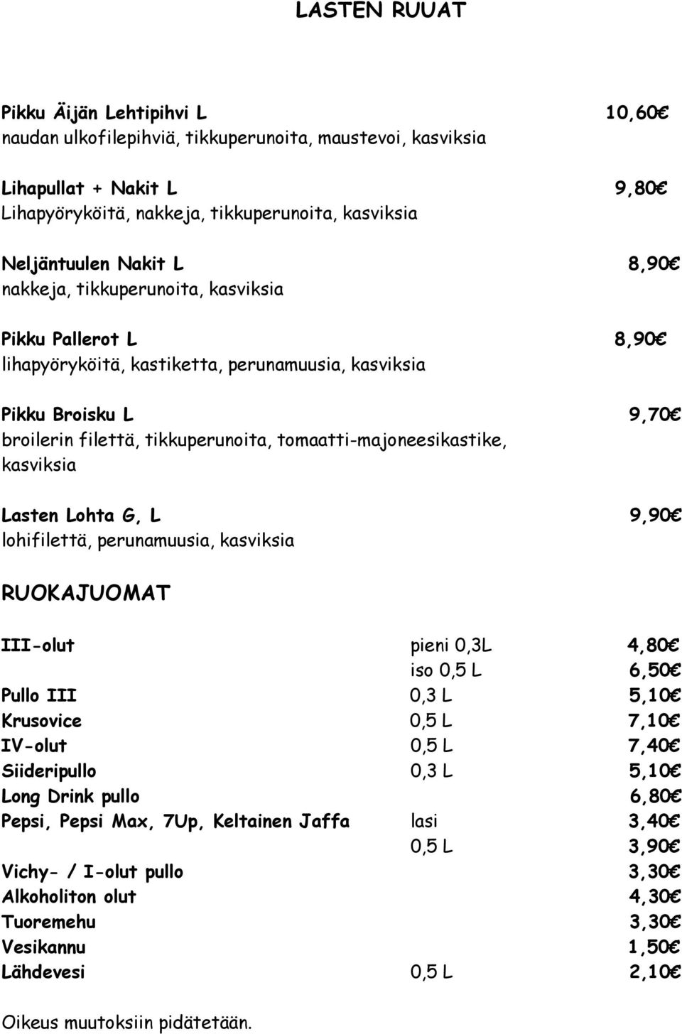 kasviksia Lasten Lohta G, L 9,90 lohifilettä, perunamuusia, kasviksia RUOKAJUOMAT III-olut pieni 0,3L 4,80 iso 0,5 L 6,50 Pullo III 0,3 L 5,10 Krusovice 0,5 L 7,10 IV-olut 0,5 L 7,40 Siideripullo 0,3