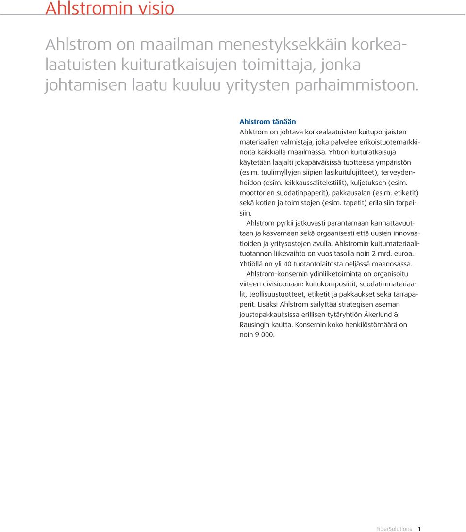 Yhtiön kuituratkaisuja käytetään laajalti jokapäiväisissä tuotteissa ympäristön (esim. tuulimyllyjen siipien lasikuitulujitteet), terveydenhoidon (esim. leikkaussalitekstiilit), kuljetuksen (esim.