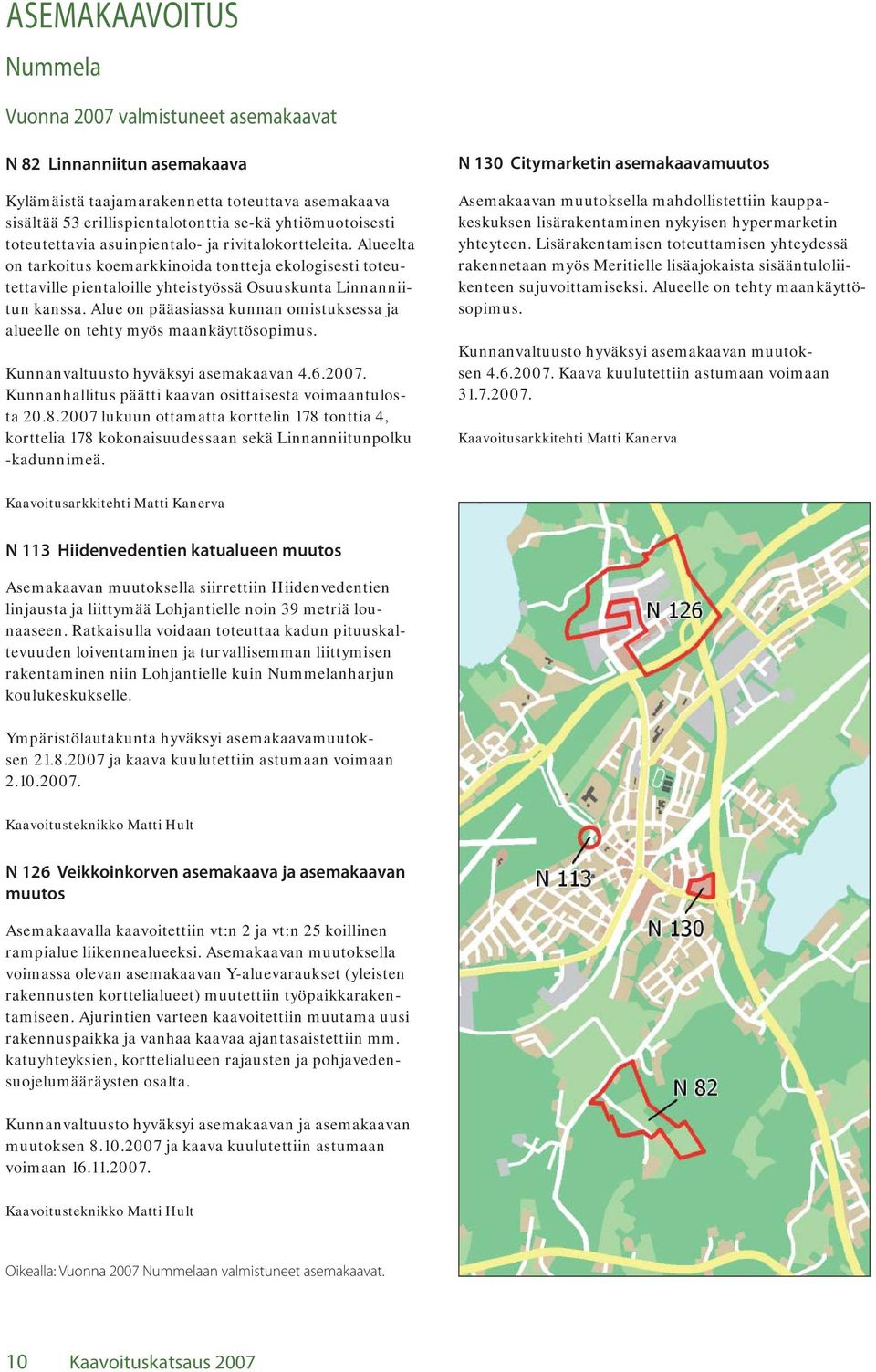 Alue on pääasiassa kunnan omistuksessa ja alueelle on tehty myös maankäyttösopimus. Kunnanvaltuusto hyväksyi asemakaavan 4.6.2007. Kunnanhallitus päätti kaavan osittaisesta voimaantulosta 20.8.