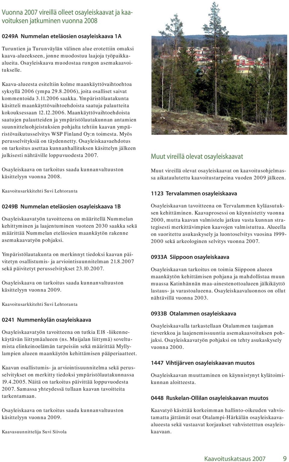 2006), joita osalliset saivat kommentoida 3.11.2006 saakka. Ympäristölautakunta käsitteli maankäyttövaihtoehdoista saatuja palautteita kokouksessaan 12.12.2006. Maankäyttövaihtoehdoista saatujen palautteiden ja ympäristölautakunnan antamien suunnitteluohjeistuksien pohjalta tehtiin kaavan ympäristövaikutusselvitys WSP Finland Oy:n toimesta.