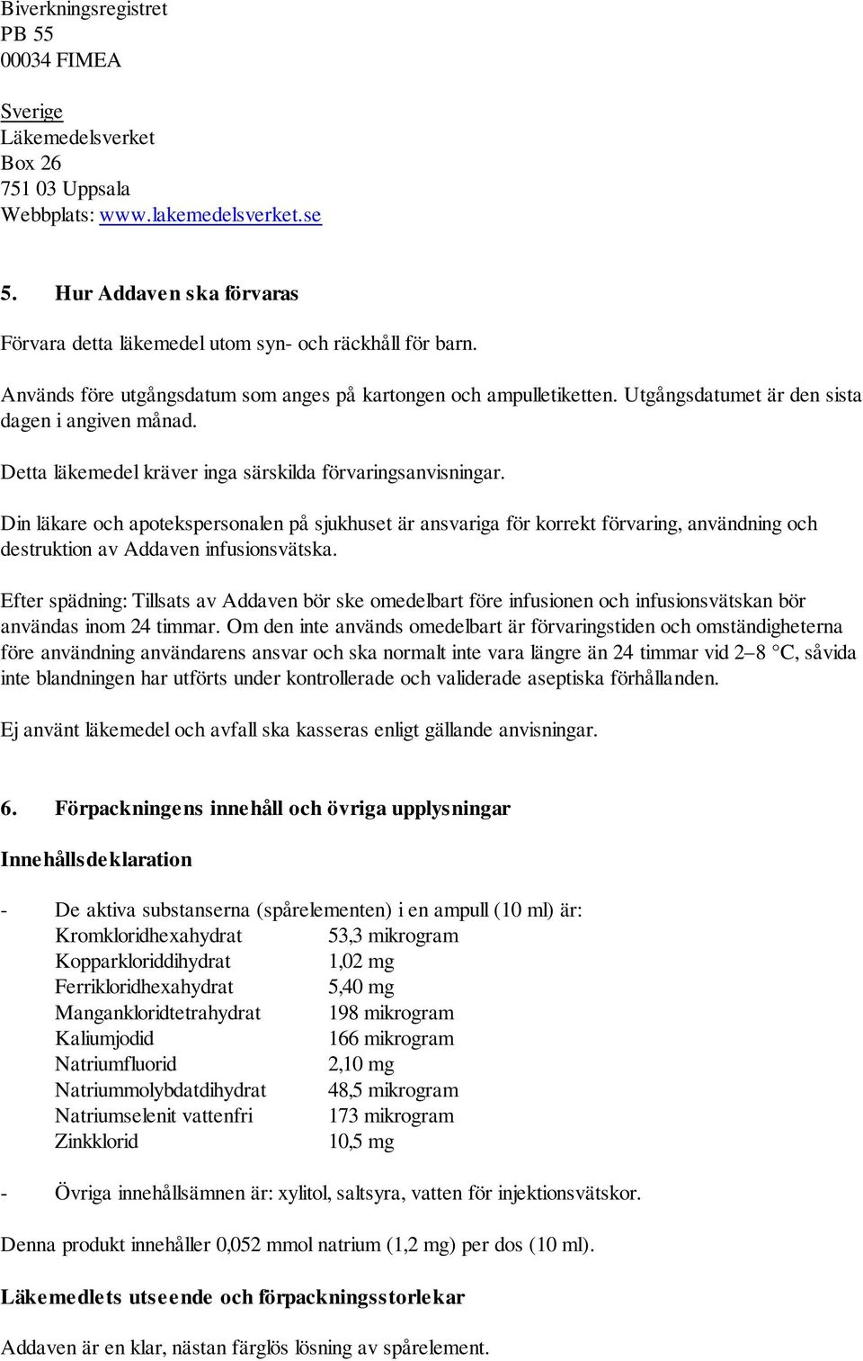 Utgångsdatumet är den sista dagen i angiven månad. Detta läkemedel kräver inga särskilda förvaringsanvisningar.