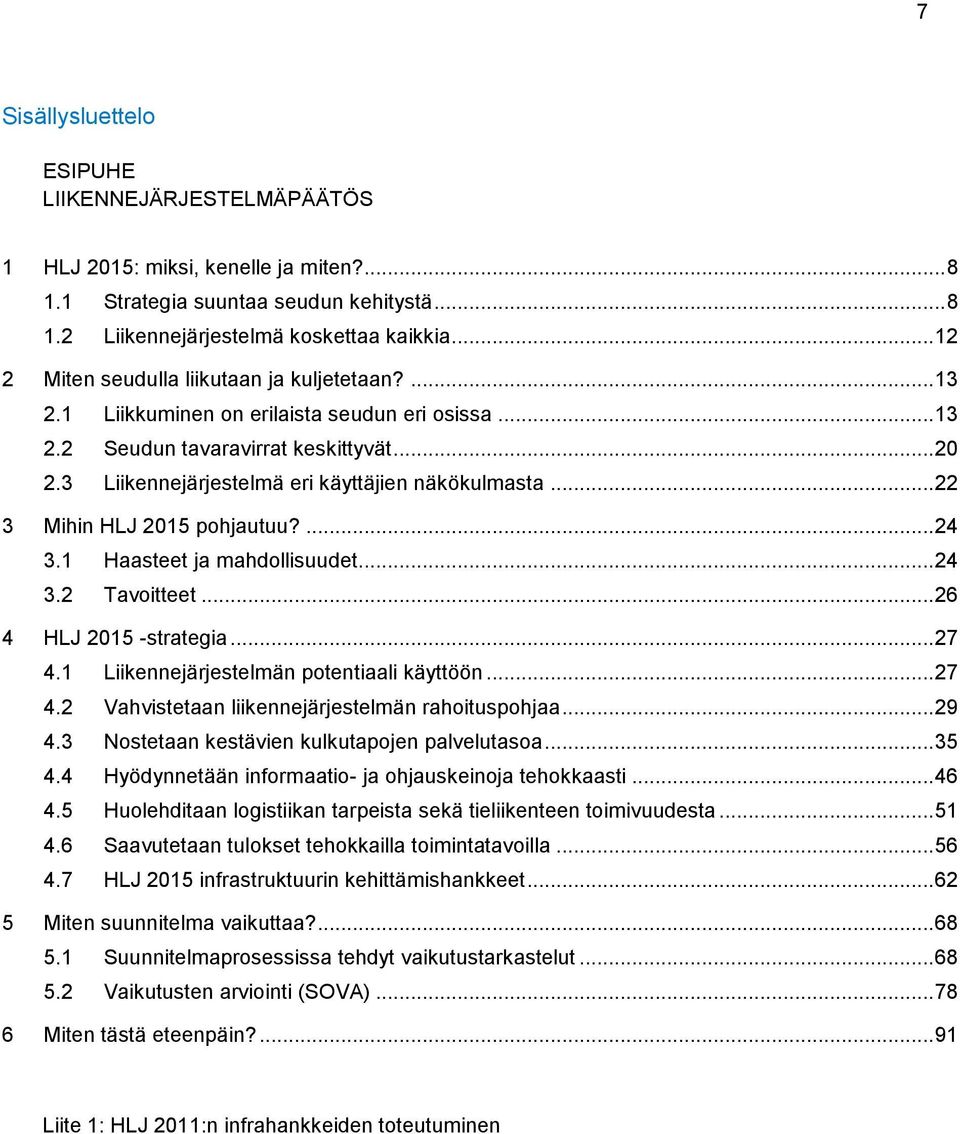 3 Liikennejärjestelmä eri käyttäjien näkökulmasta... 22 3 Mihin HLJ 2015 pohjautuu?... 24 3.1 Haasteet ja mahdollisuudet... 24 3.2 Tavoitteet... 26 4 HLJ 2015 -strategia... 27 4.