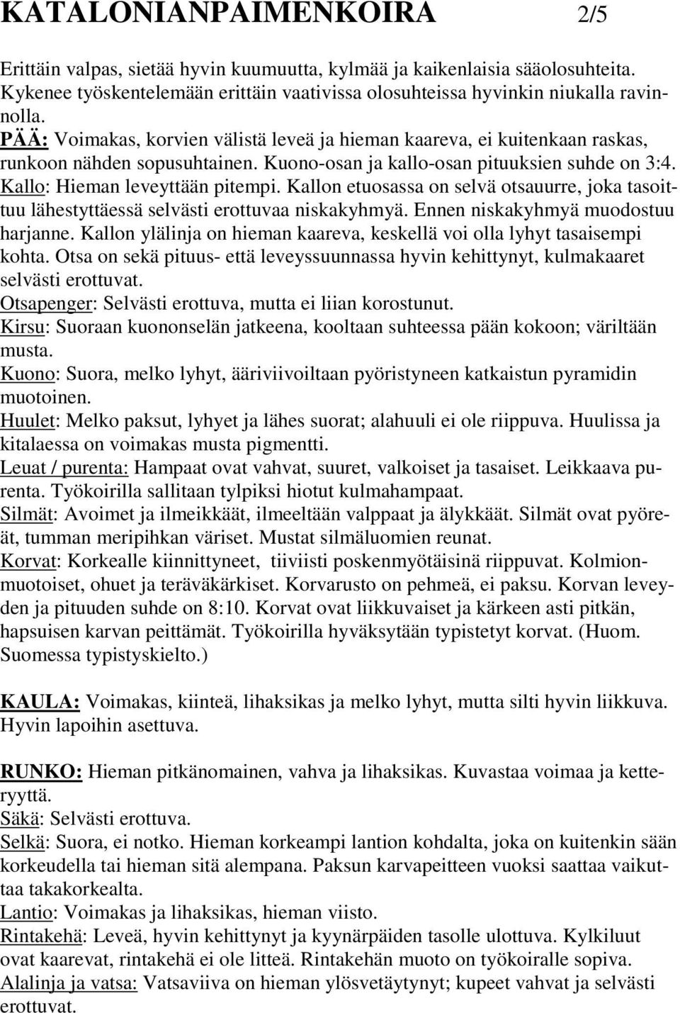 Kallon etuosassa on selvä otsauurre, joka tasoittuu lähestyttäessä selvästi erottuvaa niskakyhmyä. Ennen niskakyhmyä muodostuu harjanne.