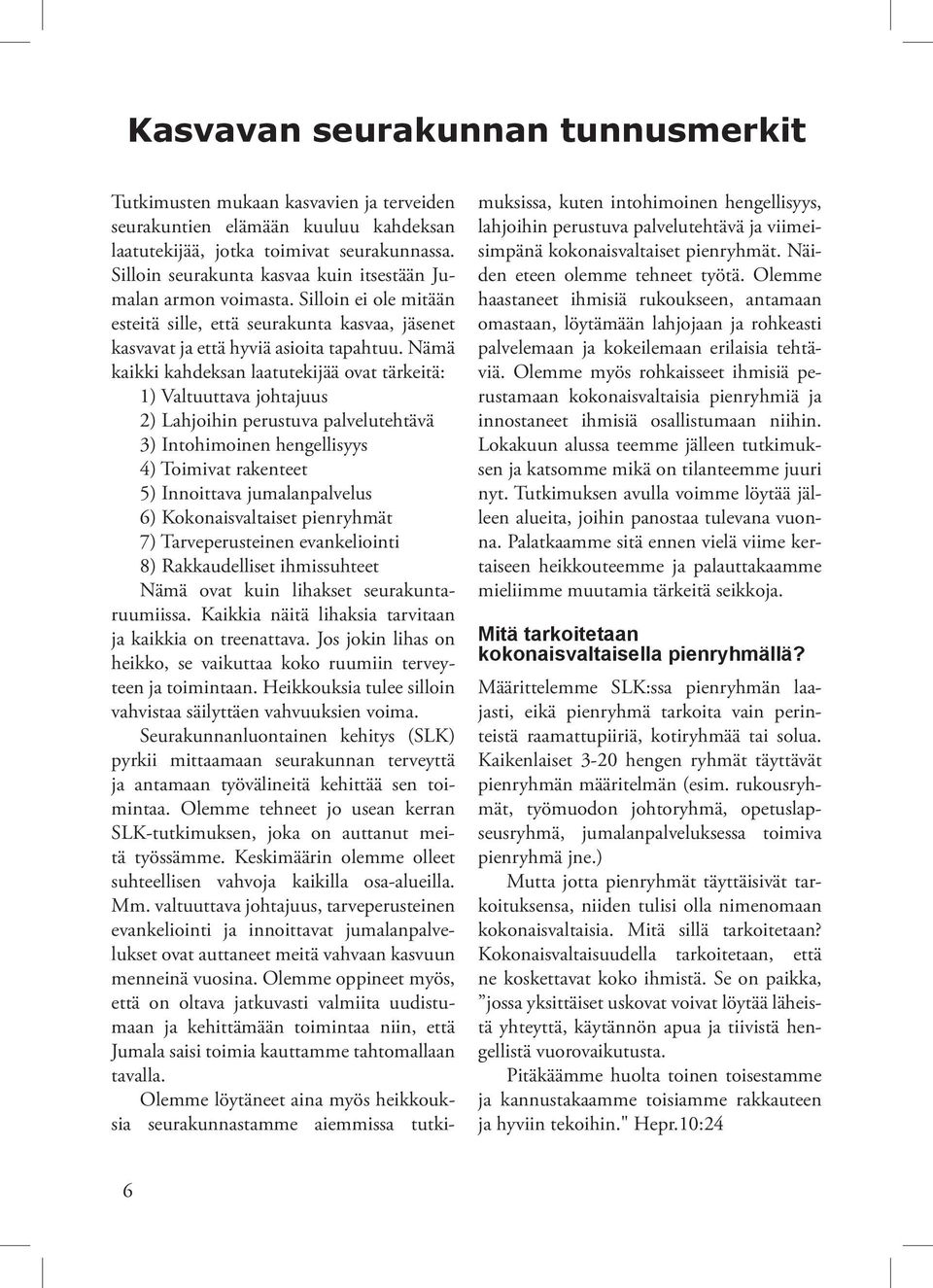 Nämä kaikki kahdeksan laatutekijää ovat tärkeitä: 1) Valtuuttava johtajuus 2) Lahjoihin perustuva palvelutehtävä 3) Intohimoinen hengellisyys 4) Toimivat rakenteet 5) Innoittava jumalanpalvelus 6)