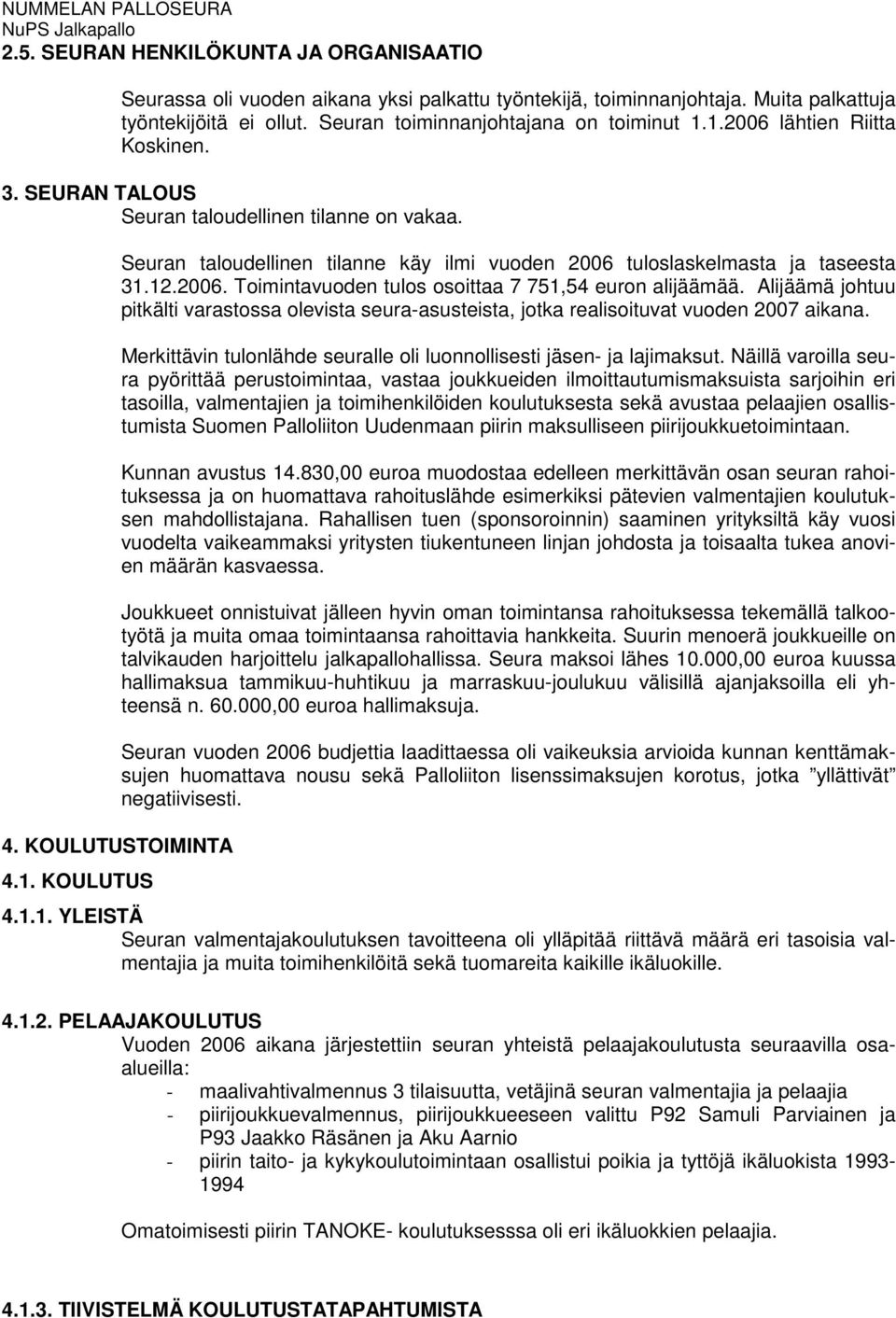 Alijäämä johtuu pitkälti varastossa olevista seura-asusteista, jotka realisoituvat vuoden 2007 aikana. Merkittävin tulonlähde seuralle oli luonnollisesti jäsen- ja lajimaksut.