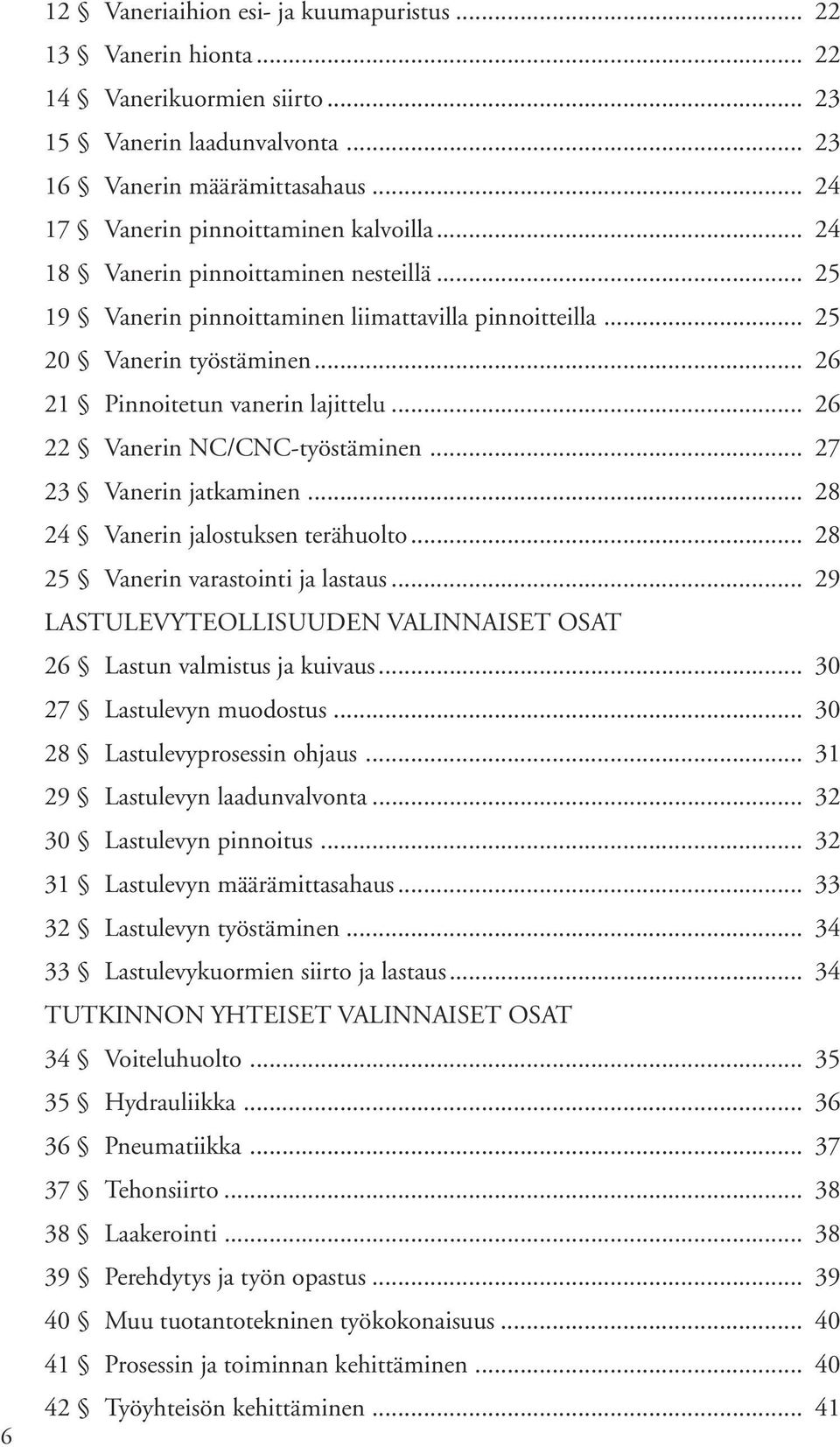 .. 26 21 Pinnoitetun vanerin lajittelu... 26 22 Vanerin NC/CNC-työstäminen... 27 23 Vanerin jatkaminen... 28 24 Vanerin jalostuksen terähuolto... 28 25 Vanerin varastointi ja lastaus.