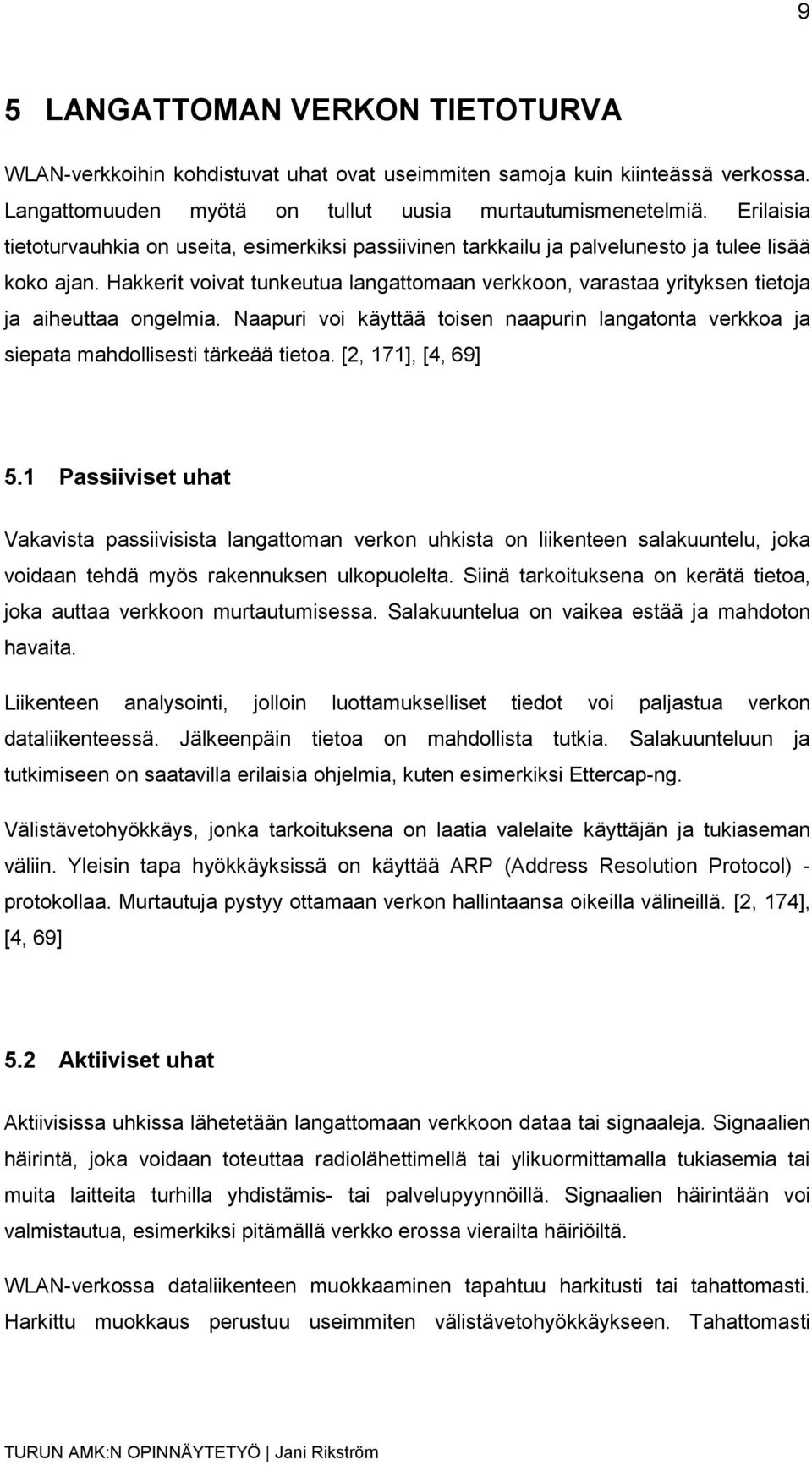 Hakkerit voivat tunkeutua langattomaan verkkoon, varastaa yrityksen tietoja ja aiheuttaa ongelmia. Naapuri voi käyttää toisen naapurin langatonta verkkoa ja siepata mahdollisesti tärkeää tietoa.