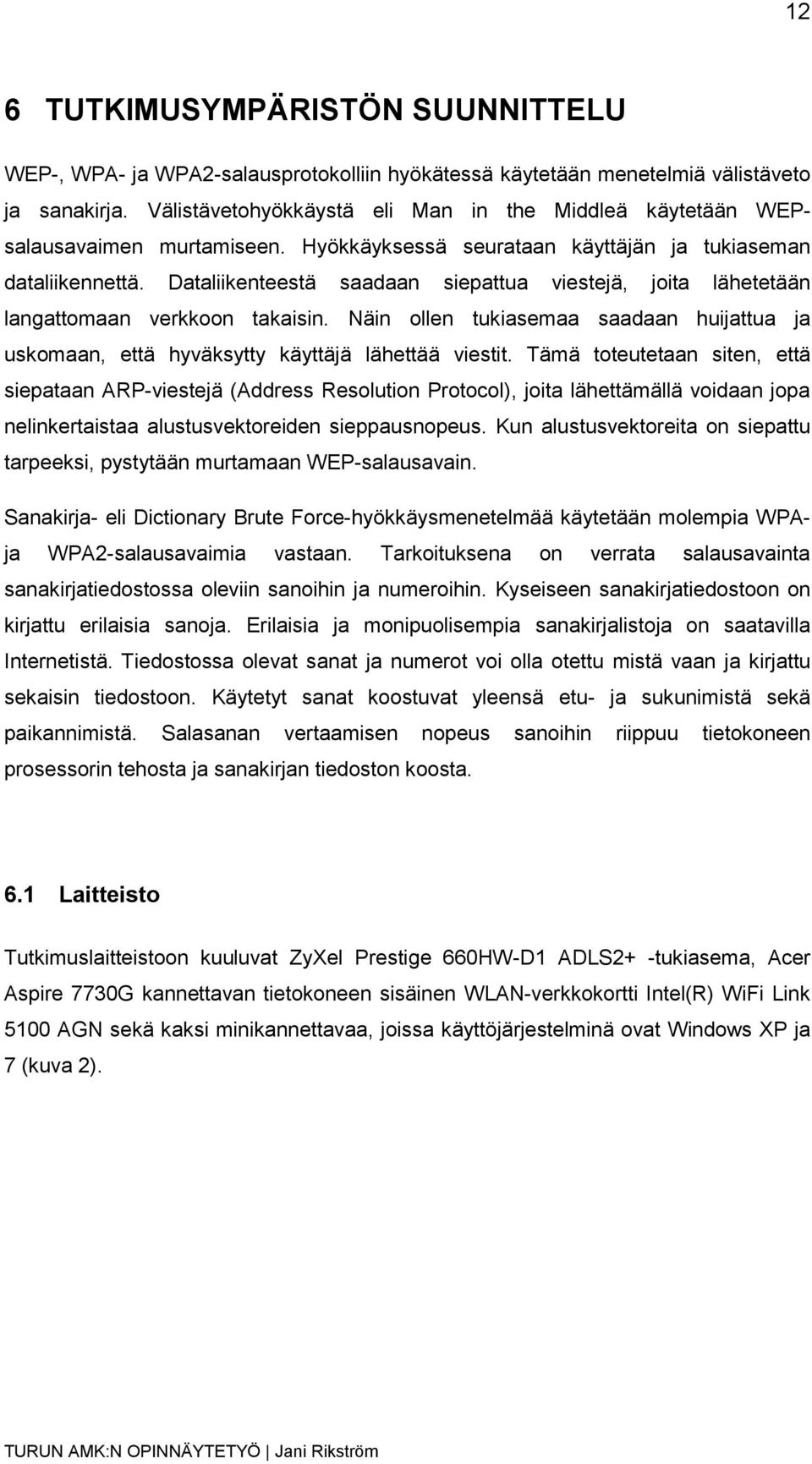 Dataliikenteestä saadaan siepattua viestejä, joita lähetetään langattomaan verkkoon takaisin. Näin ollen tukiasemaa saadaan huijattua ja uskomaan, että hyväksytty käyttäjä lähettää viestit.