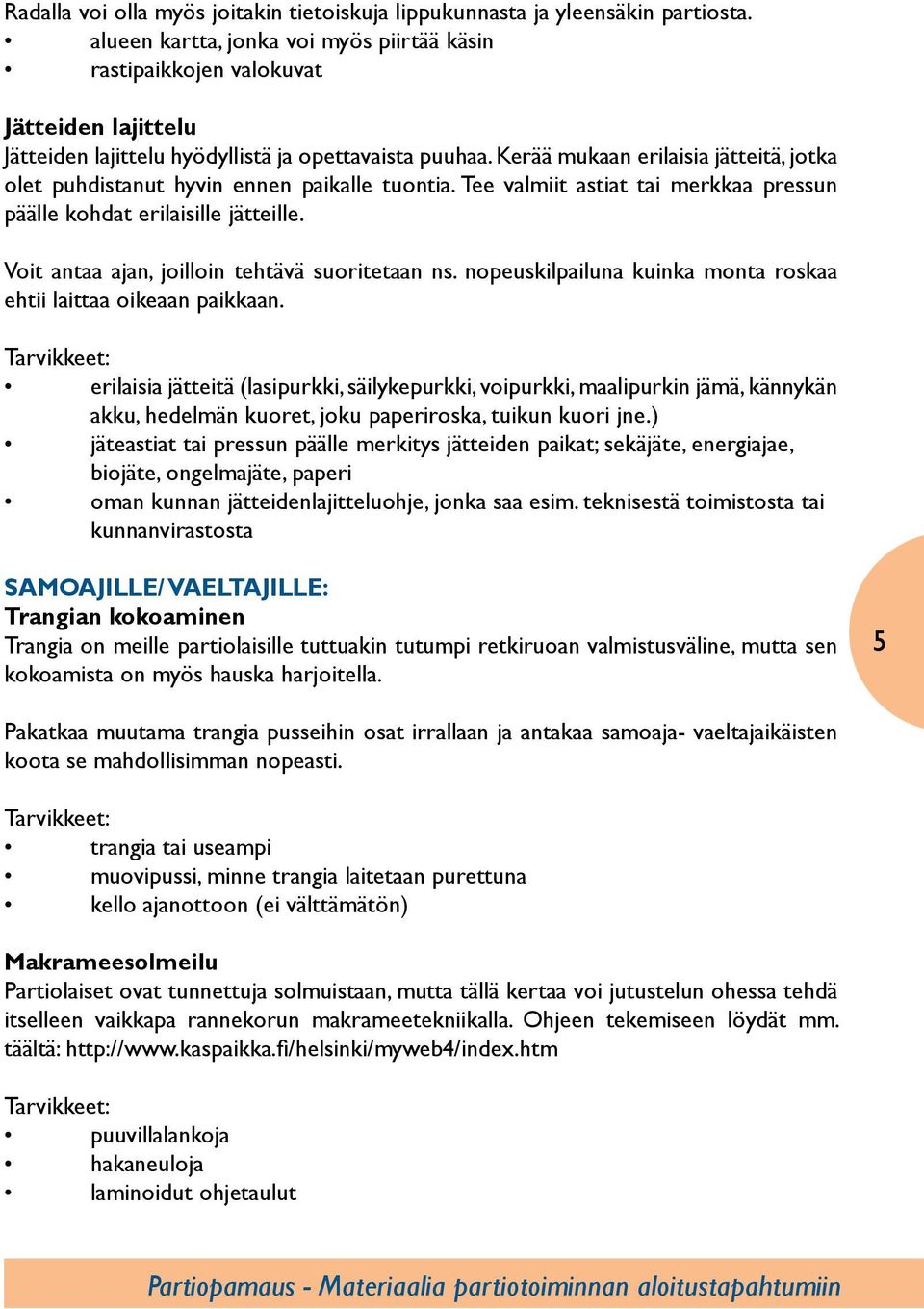 Kerää mukaan erilaisia jätteitä, jotka olet puhdistanut hyvin ennen paikalle tuontia. Tee valmiit astiat tai merkkaa pressun päälle kohdat erilaisille jätteille.