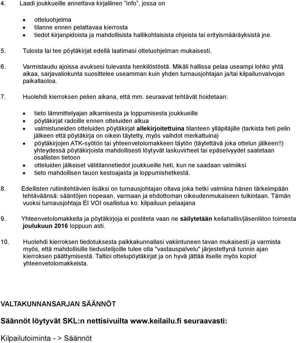 Mikäli hallissa pelaa useampi lohko yhtä aikaa, sarjavaliokunta suosittelee useamman kuin yhden turnausjohtajan ja/tai kilpailunvalvojan paikallaoloa. 7. Huolehdi kierroksen pelien aikana, että mm.