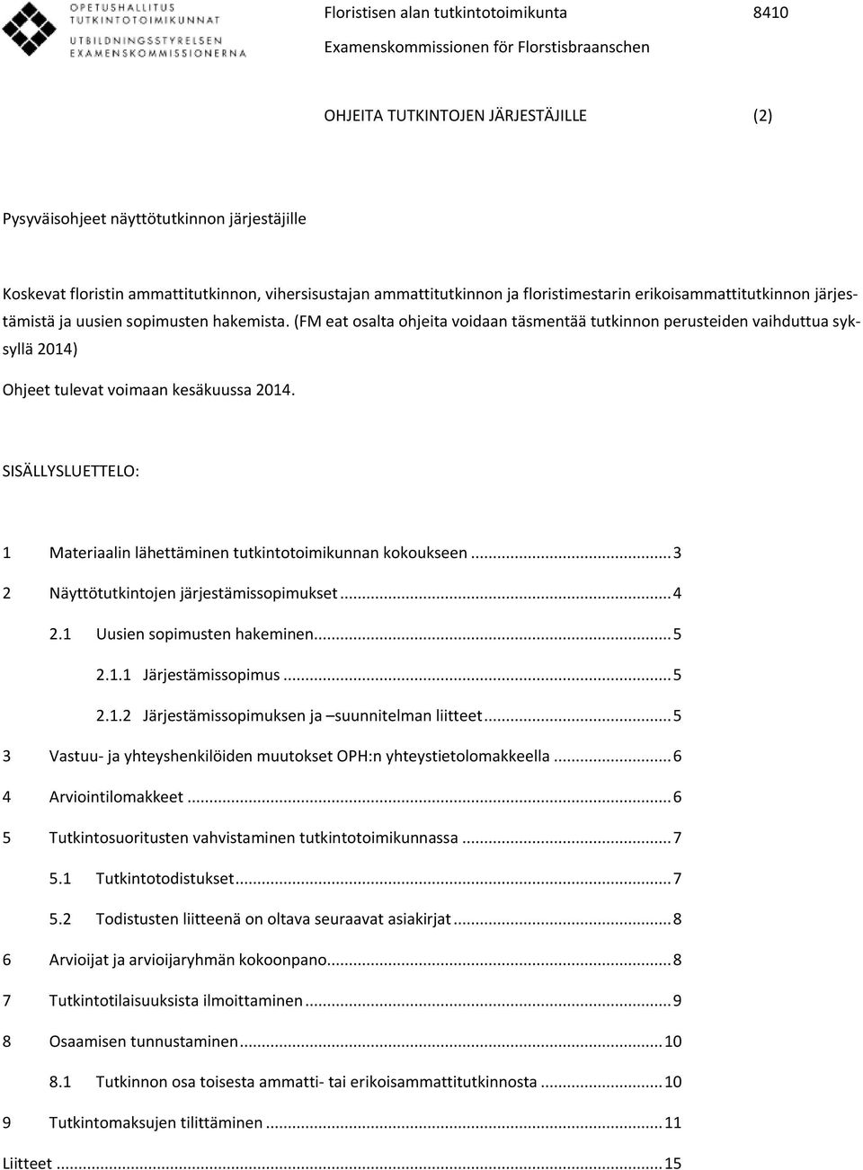 SISÄLLYSLUETTELO: 1 Materiaalin lähettäminen tutkintotoimikunnan kokoukseen... 3 2 Näyttötutkintojen järjestämissopimukset... 4 2.1 Uusien sopimusten hakeminen... 5 2.1.1 Järjestämissopimus... 5 2.1.2 Järjestämissopimuksen ja suunnitelman liitteet.