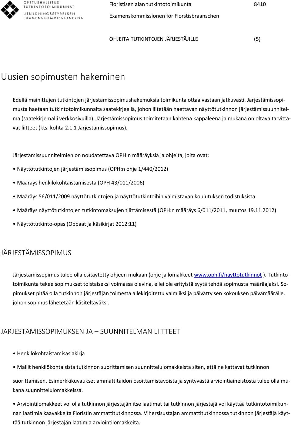 Järjestämissopimus toimitetaan kahtena kappaleena ja mukana on oltava tarvittavat liitteet (kts. kohta 2.1.1 Järjestämissopimus).